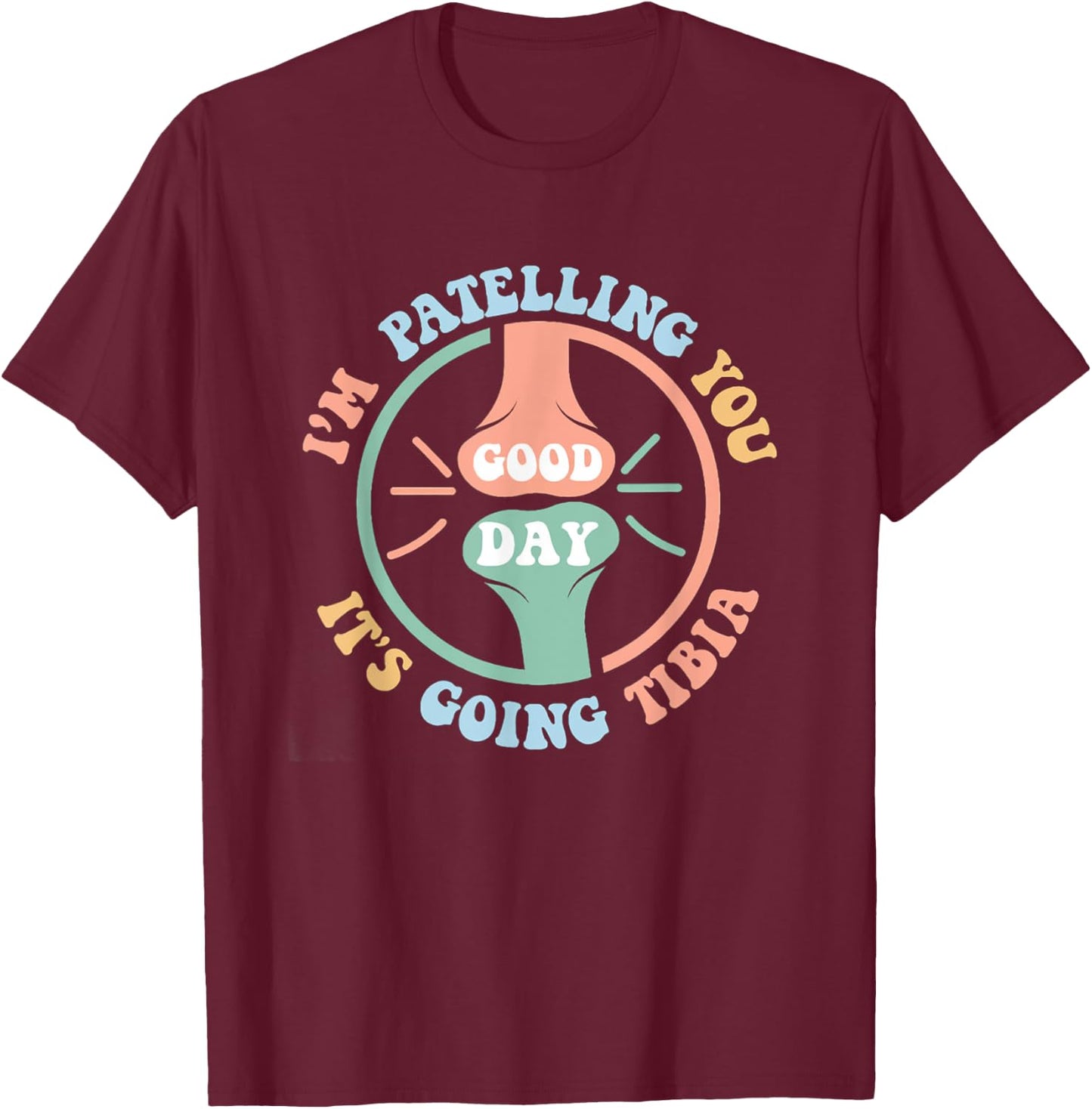 I'm Patelling You It's Going Tibia Good Day Physical Therapy T-Shirt - T-Shirt | Maroon