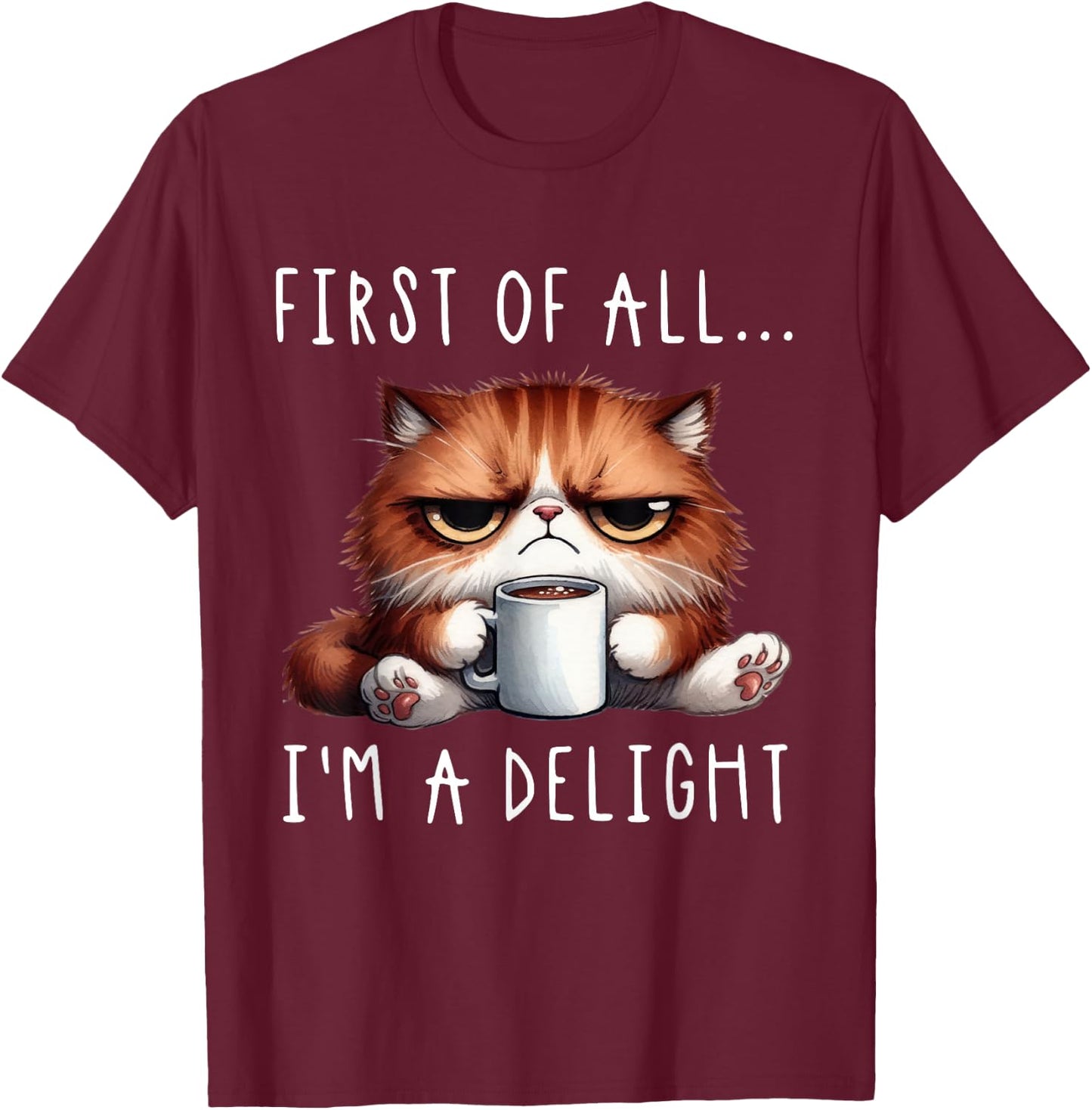 First of All I'm A Delight Sarcastic Coffee Grumpy Funny Cat T-Shirt - T-Shirt | Maroon
