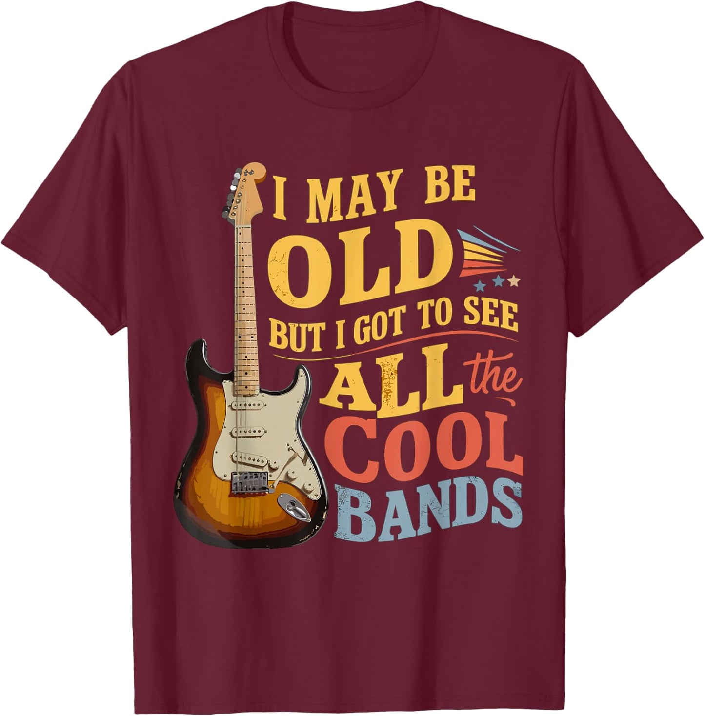 I May Be Old But I Got to See All The Cool Bands T-Shirt - T-Shirt | Maroon