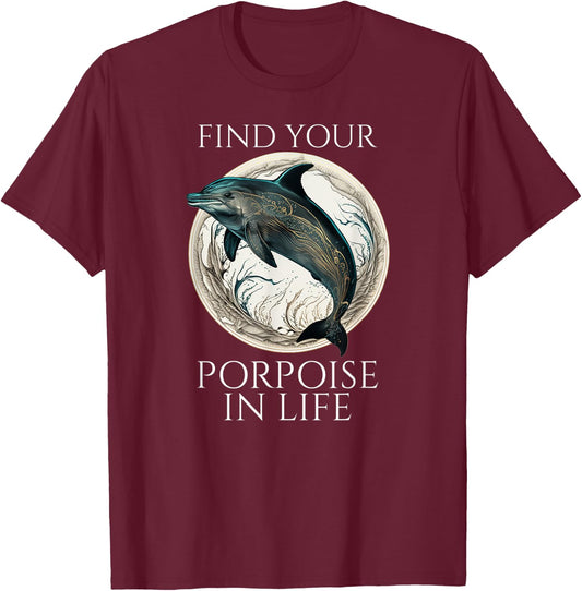 Porpoise Dolphin Pun - Find Your Porpoise In Life T-Shirt - T-Shirt | Maroon