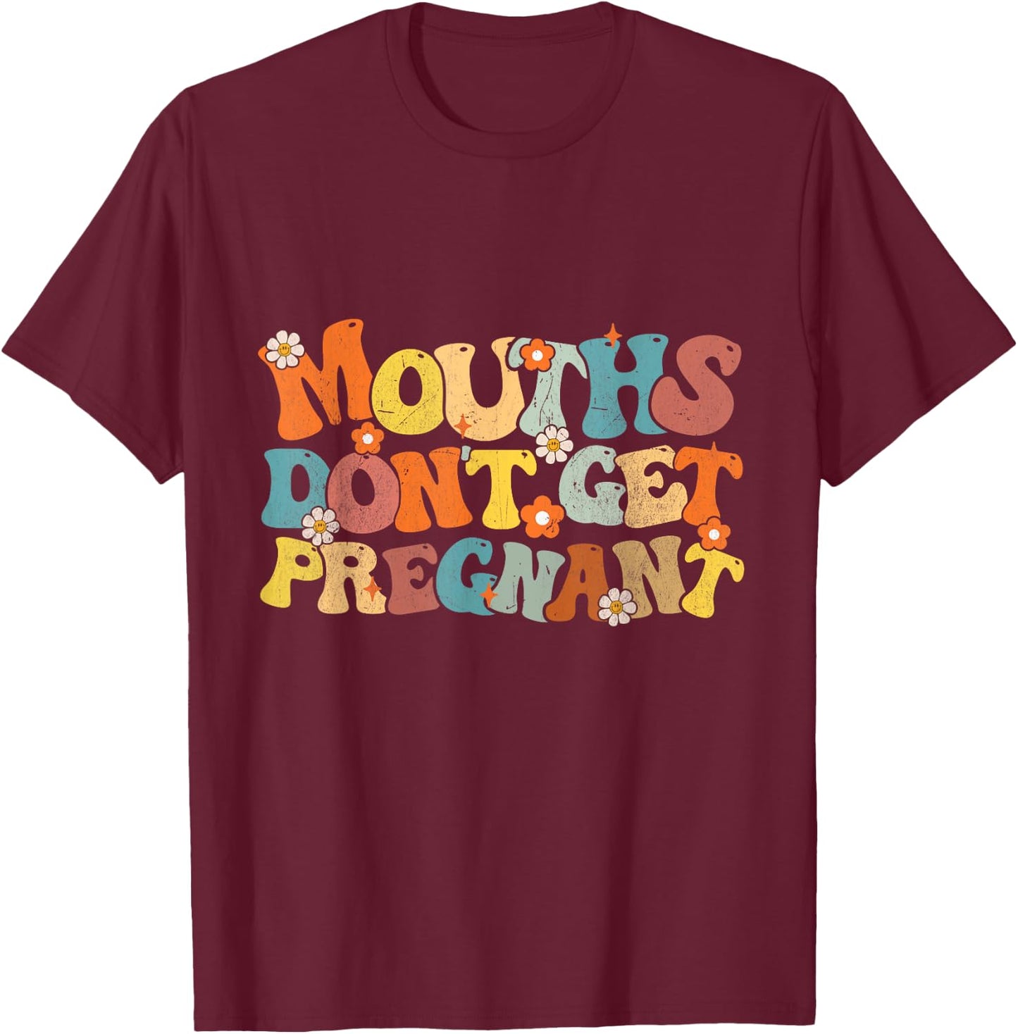 Mouths Don't Get Pregnant Groovy Flowers Saying Men Women T-Shirt - T-Shirt | Maroon