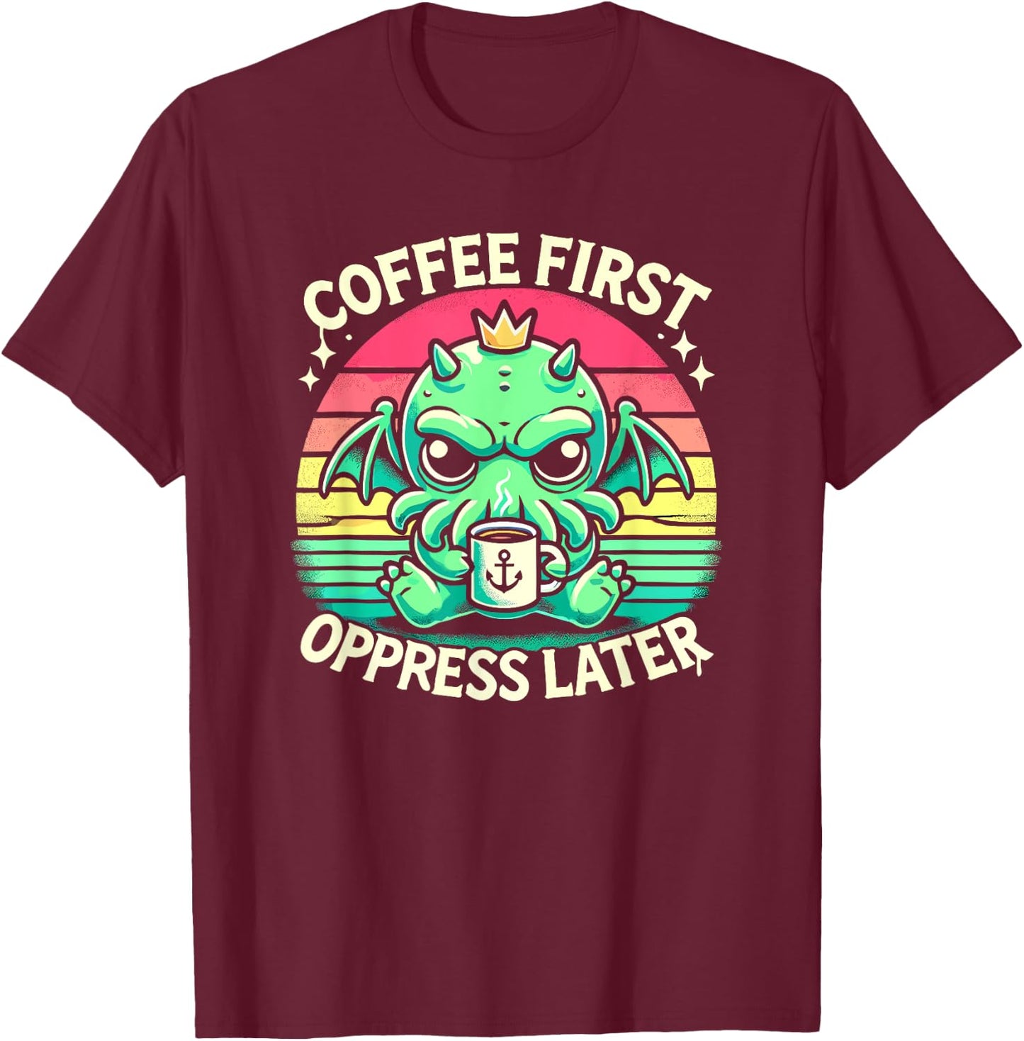 Coffee First Oppress Later, Kawaii Cute Cthulhu Coffee T-Shirt - T-Shirt | Maroon