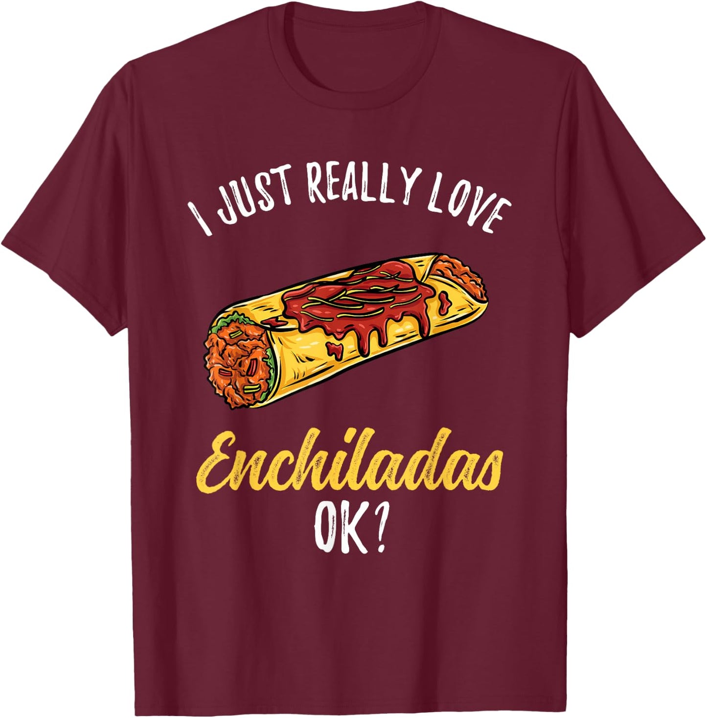I Just Really Love Enchiladas T-Shirt - T-Shirt | Maroon