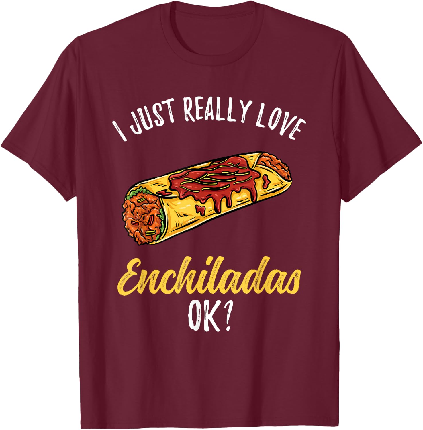 I Just Really Love Enchiladas T-Shirt - T-Shirt | Maroon