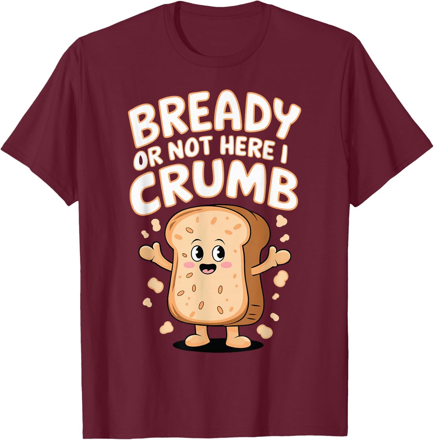 Bready Or Not Here I Crumb T-Shirt - T-Shirt | Maroon