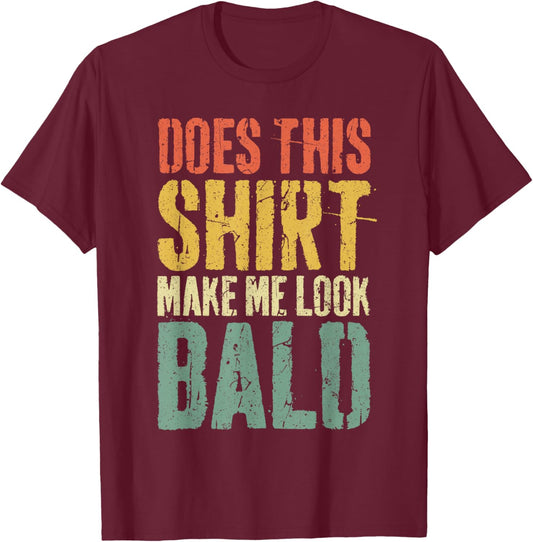 Does This Shirt Make Me Look Bald Shirt Men Funny Bald Man T-Shirt - T-Shirt | Maroon