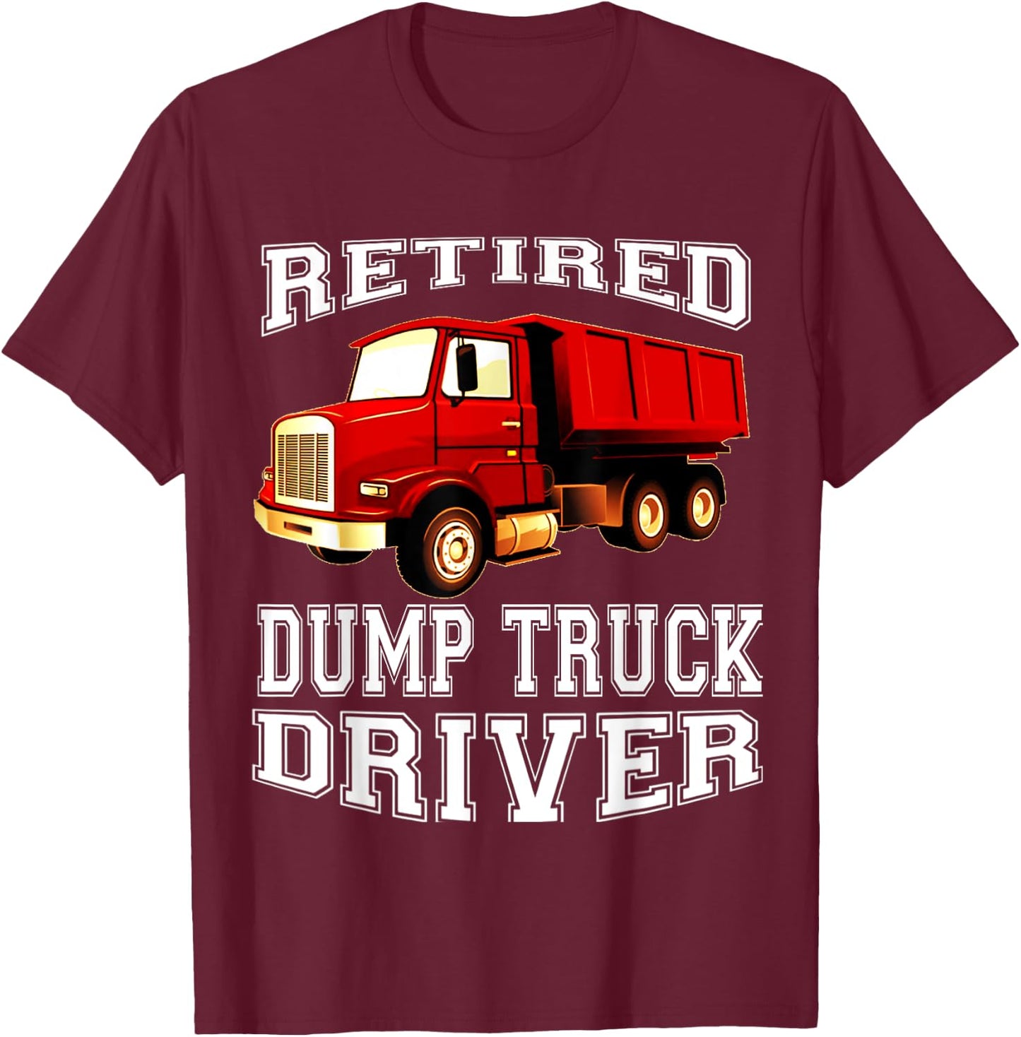 Retired Dump Truck Driver Funny Retirement Party T-Shirt - T-Shirt | Maroon