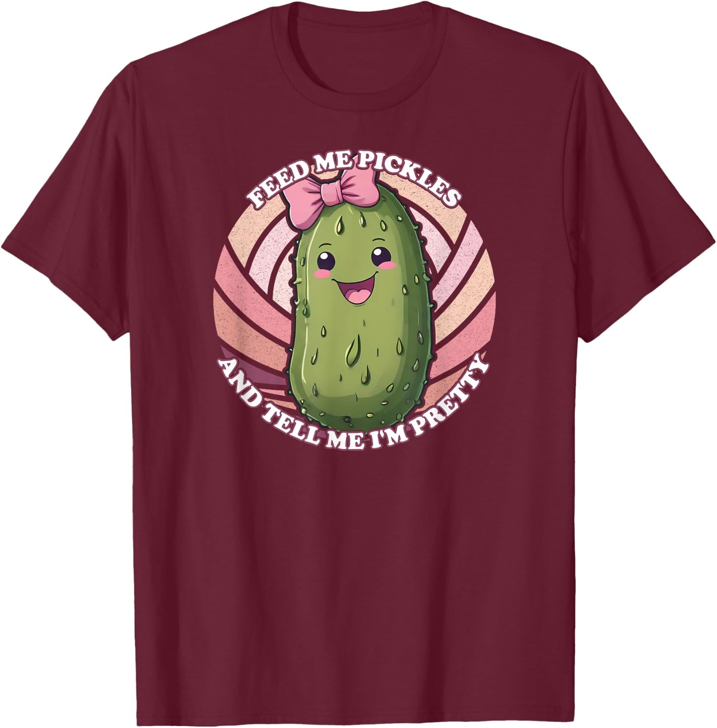 Feed Me Pickles And Tell Me I'm Pretty T-Shirt - T-Shirt | Maroon