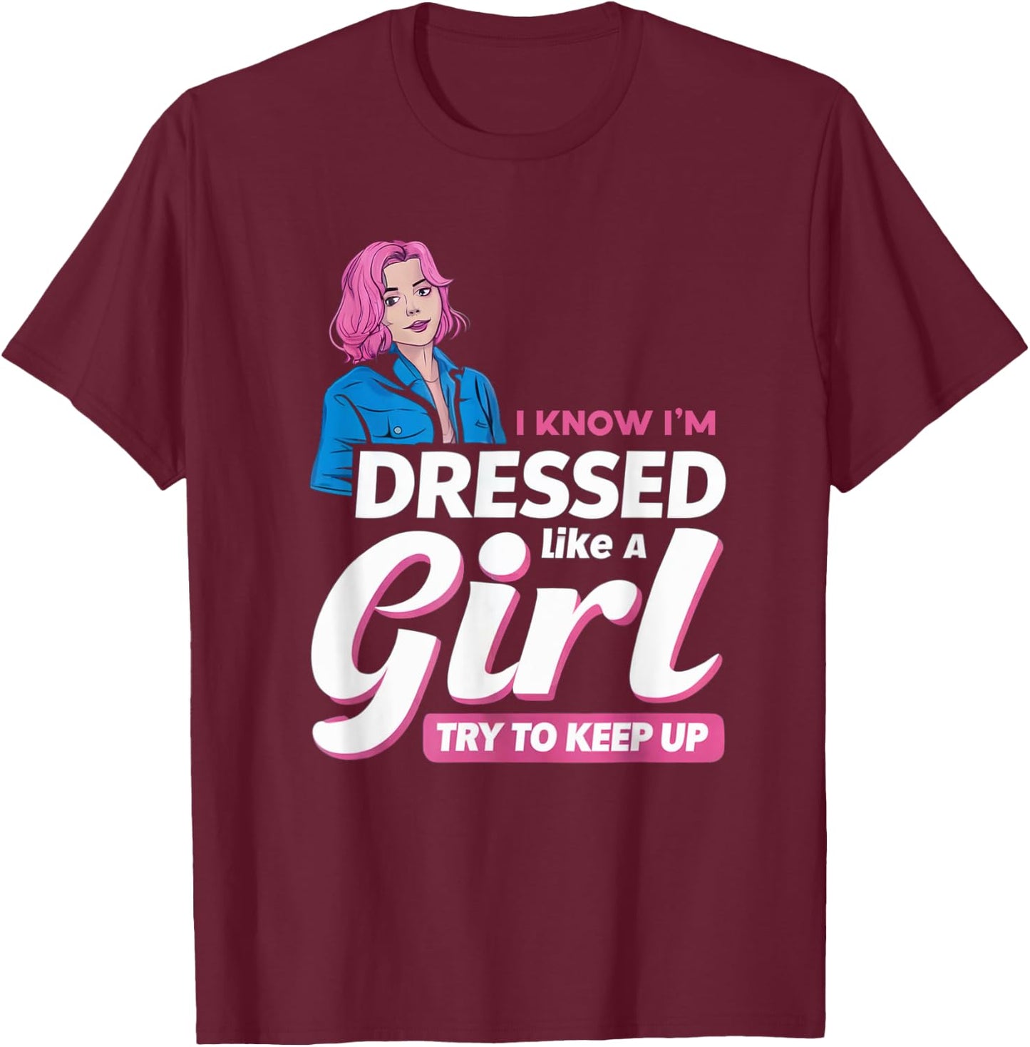 Know I'm Dressed Like A Girl Try To Keep Up Femboy T-Shirt - T-Shirt | Maroon