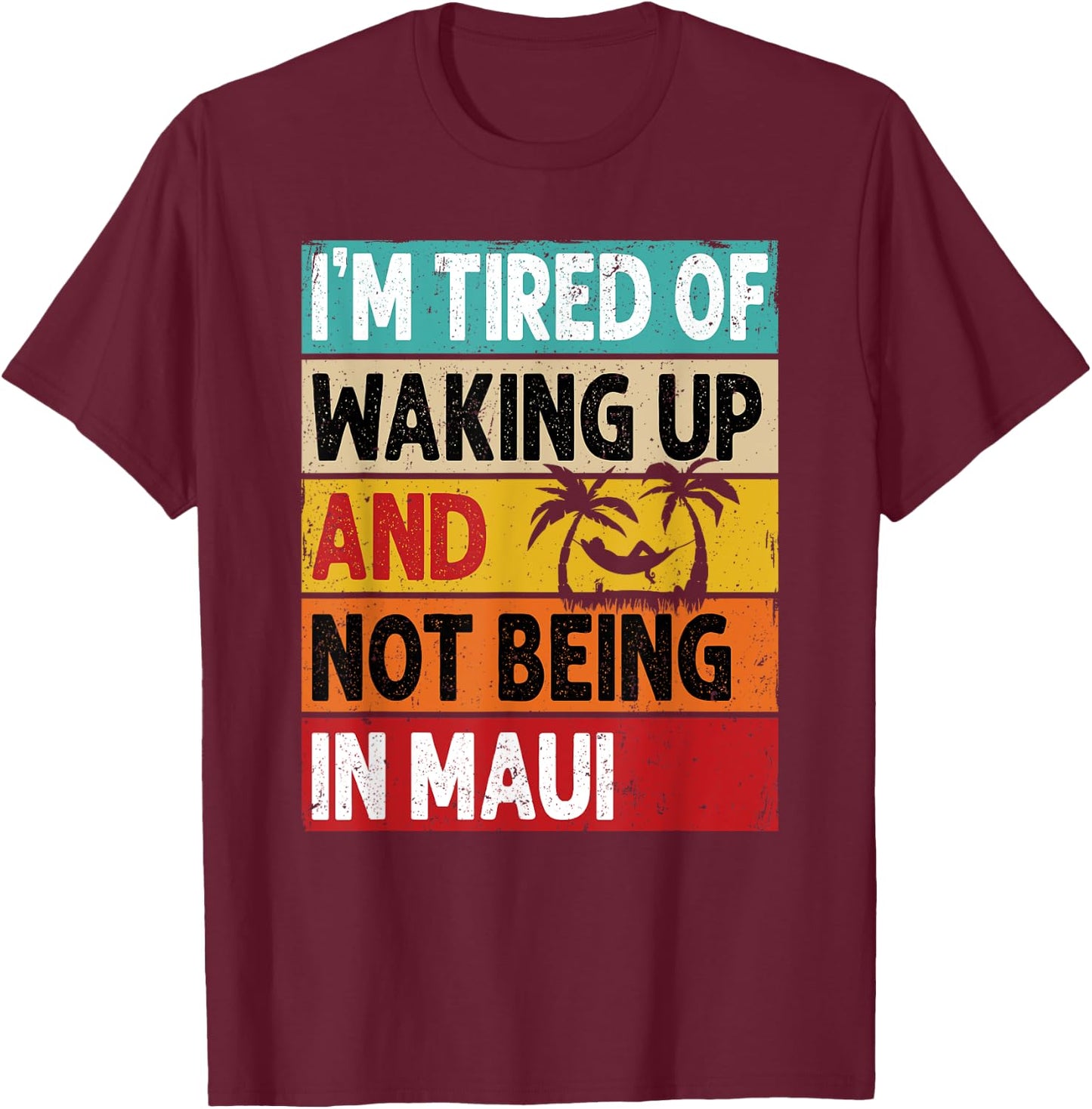 I'm Tired Of Waking Up And Not Being In Maui Funny Hawaii T-Shirt - T-Shirt | Maroon