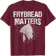 Frybread Matters Quote for a Frybread fan T-Shirt - T-Shirt | Maroon