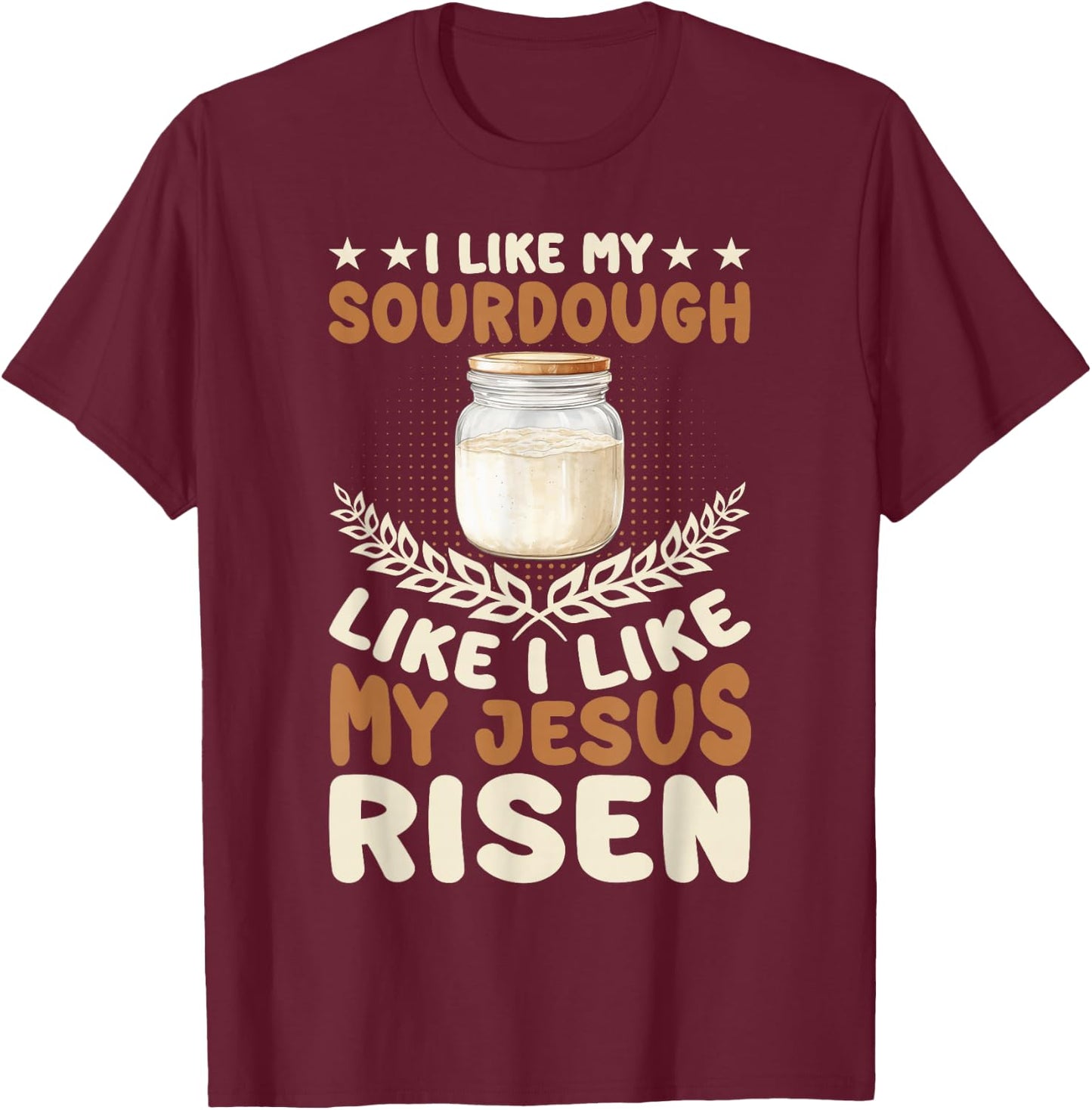 I Like My Sourdough Like I Like My Jesus Risen T-Shirt - T-Shirt | Maroon