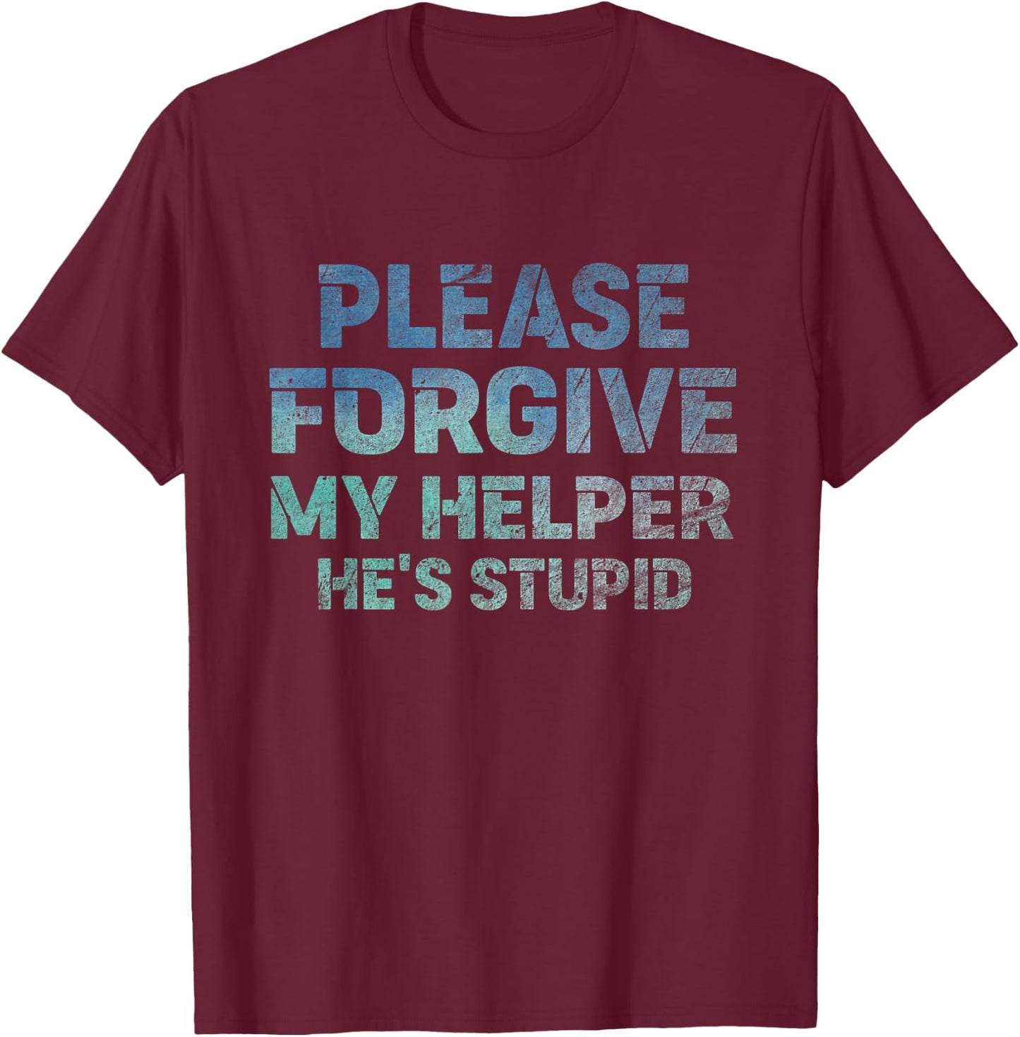Please Forgive My Helper He's Stupid funny saying T-Shirt - T-Shirt | Maroon