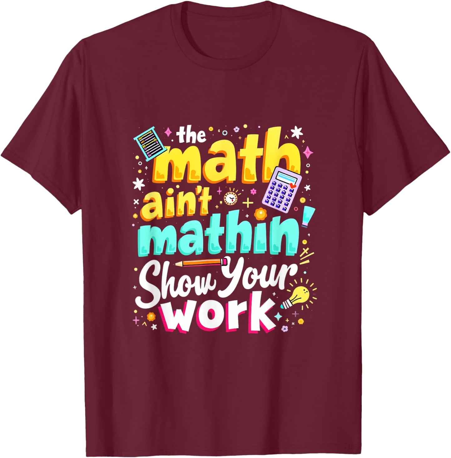 The Math Ain't Mathin' Show Your Work T-Shirt - T-Shirt | Maroon