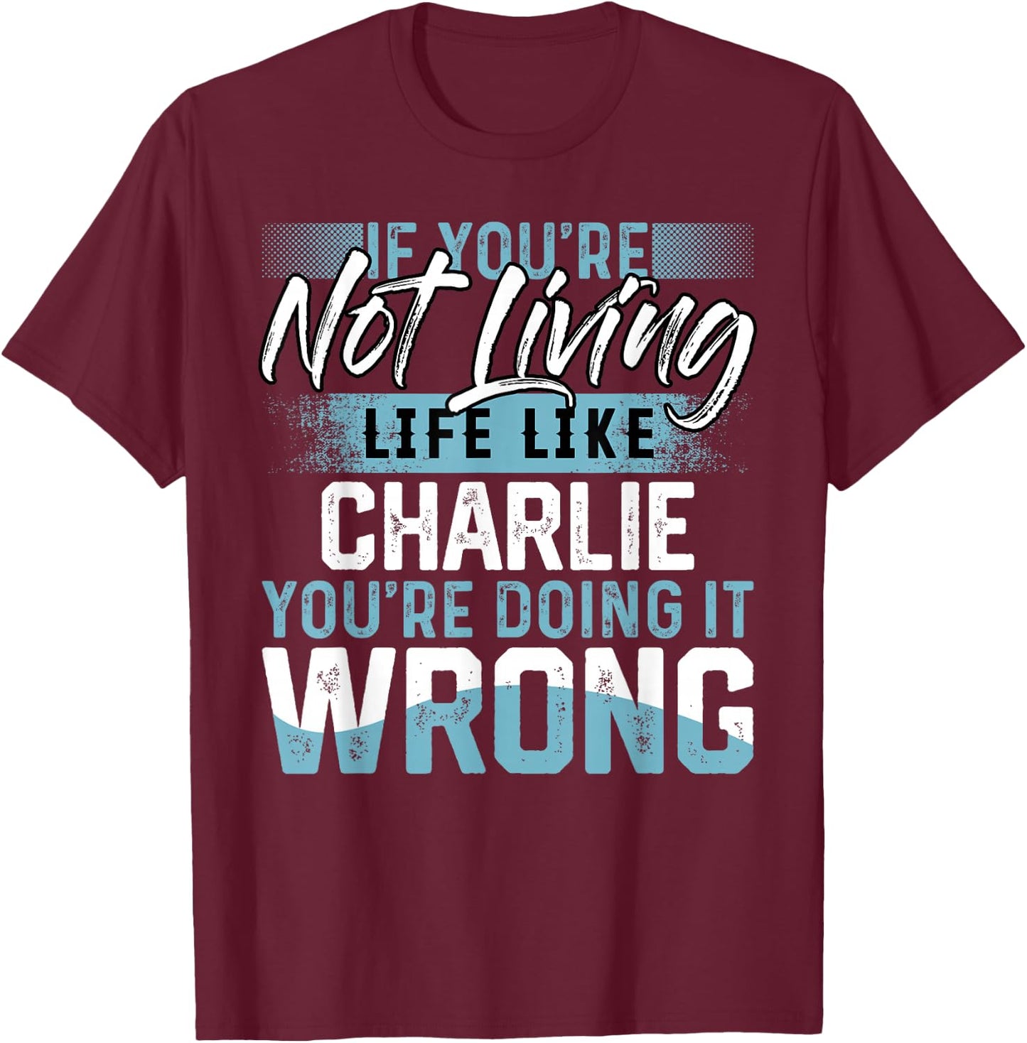 If You're Not Living Life Like CHARLIE Name CHARLIE T-Shirt - T-Shirt | Maroon