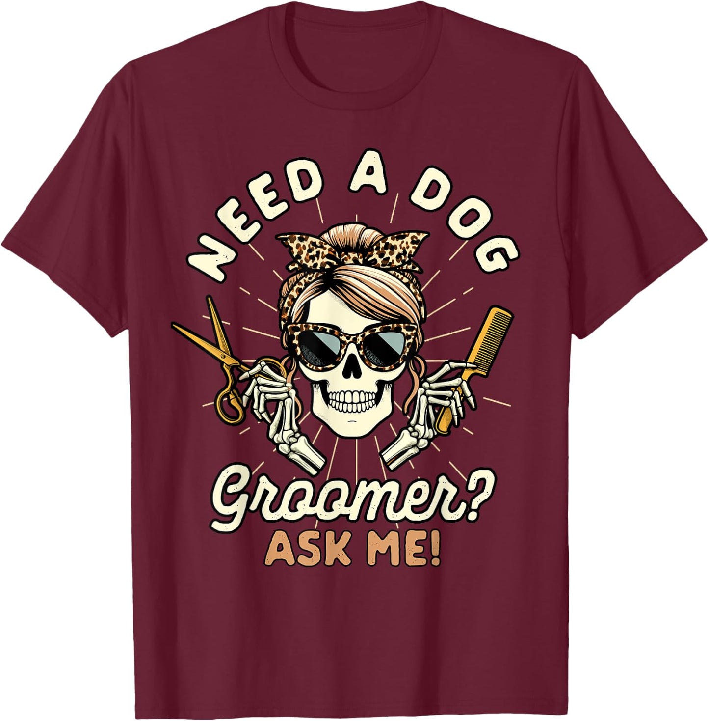 Dog Grooming Dog Groomer Skeleton Need A Dog Groomer Ask Me T-Shirt - T-Shirt | Maroon