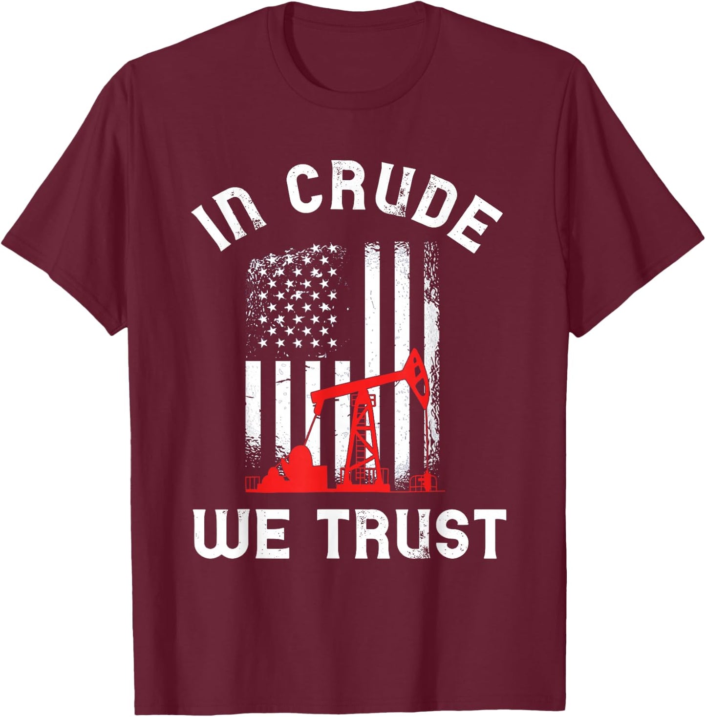 In Crude We Trust Oil Rig USA American Flag Oilfield T-Shirt - T-Shirt | Maroon