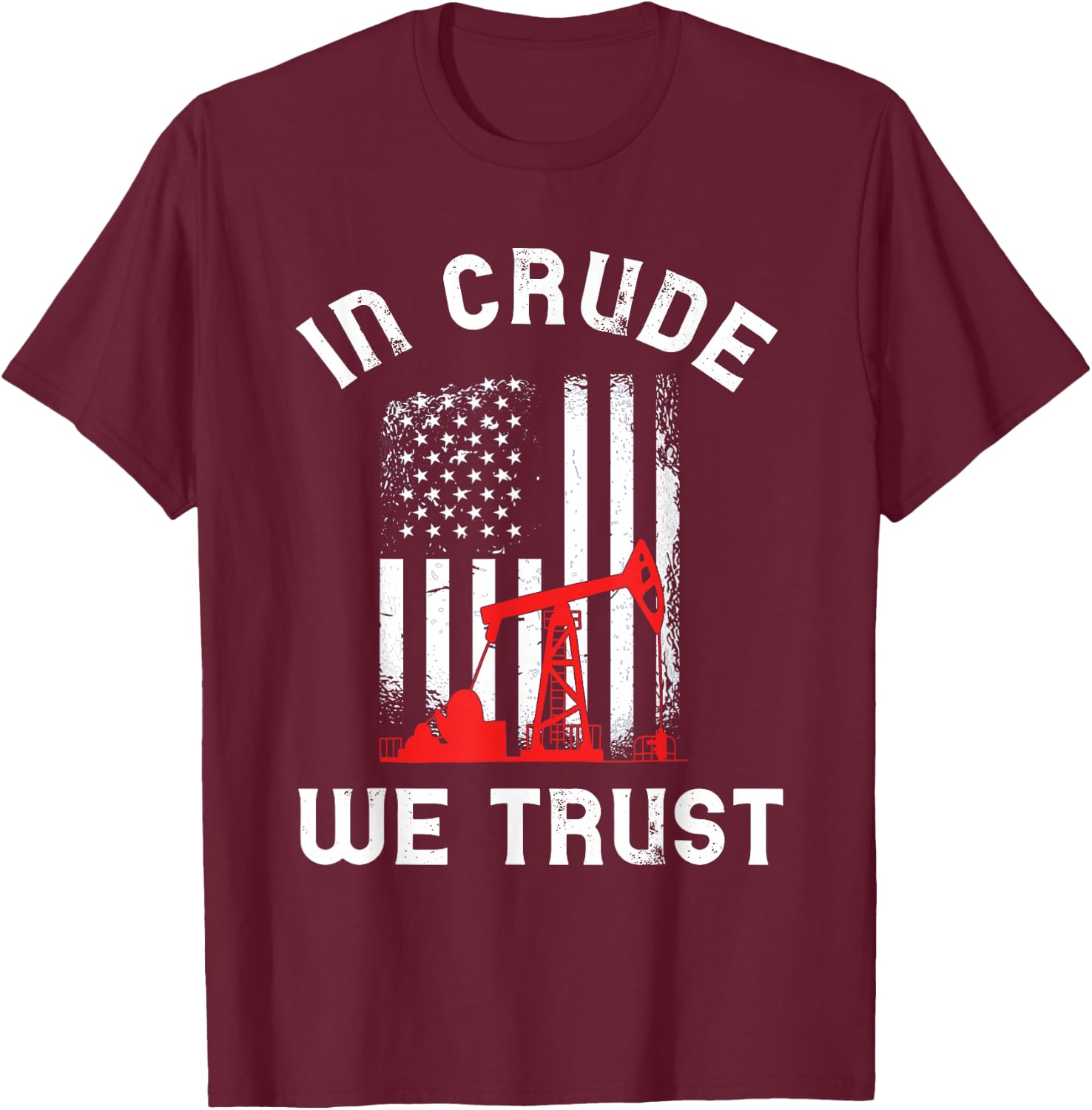In Crude We Trust Oil Rig USA American Flag Oilfield T-Shirt - T-Shirt | Maroon