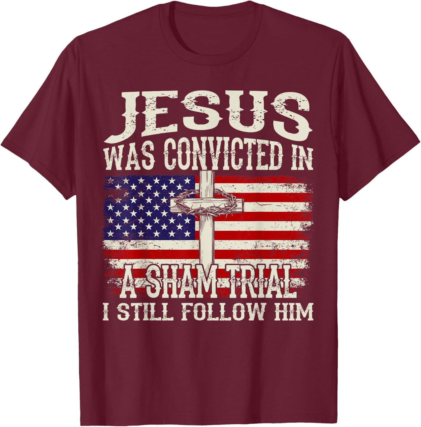 Jesus Was Convicted In A Sham Trial I Still Follow Him Trump T-Shirt - T-Shirt | Maroon