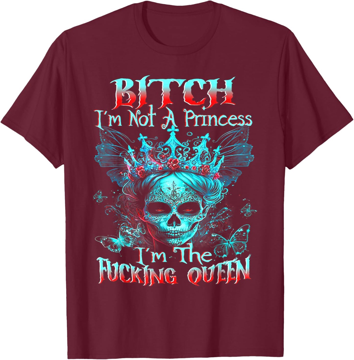 B!tch I'm Not A Princess I'm The F Queen - Sugar Skull T-Shirt - T-Shirt | Maroon