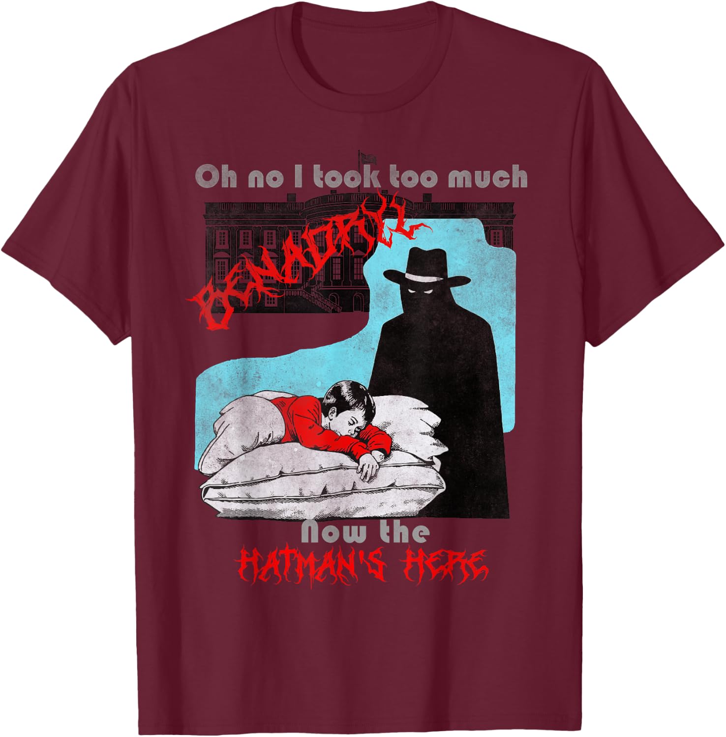 Oh no I took too much Benadryl now the hatman's here T-Shirt - T-Shirt | Maroon