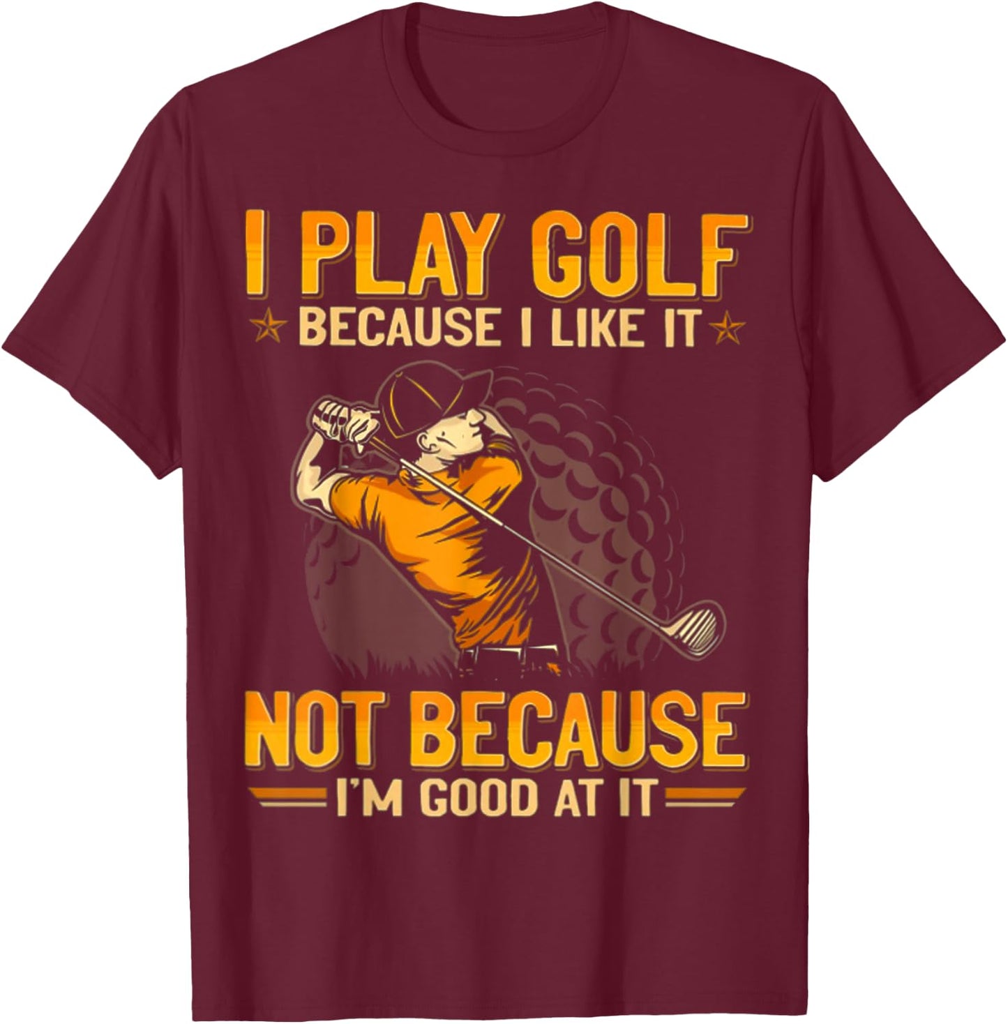 I Play Golf Because I Like It Not Because I'm Good At It T-Shirt - T-Shirt | Maroon