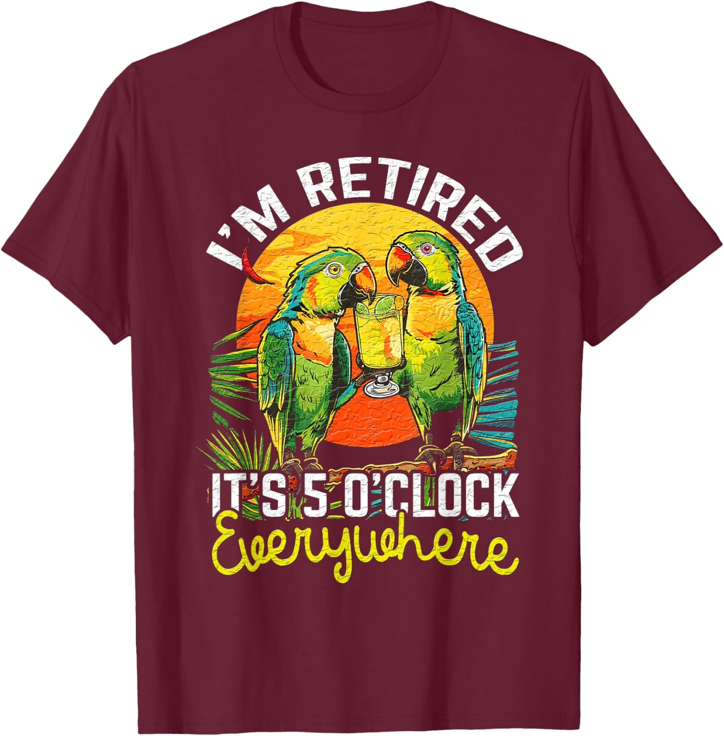 I'm Retired - It's 5 o'clock Everywhere - 5 oclock somewhere T-Shirt - T-Shirt | Maroon