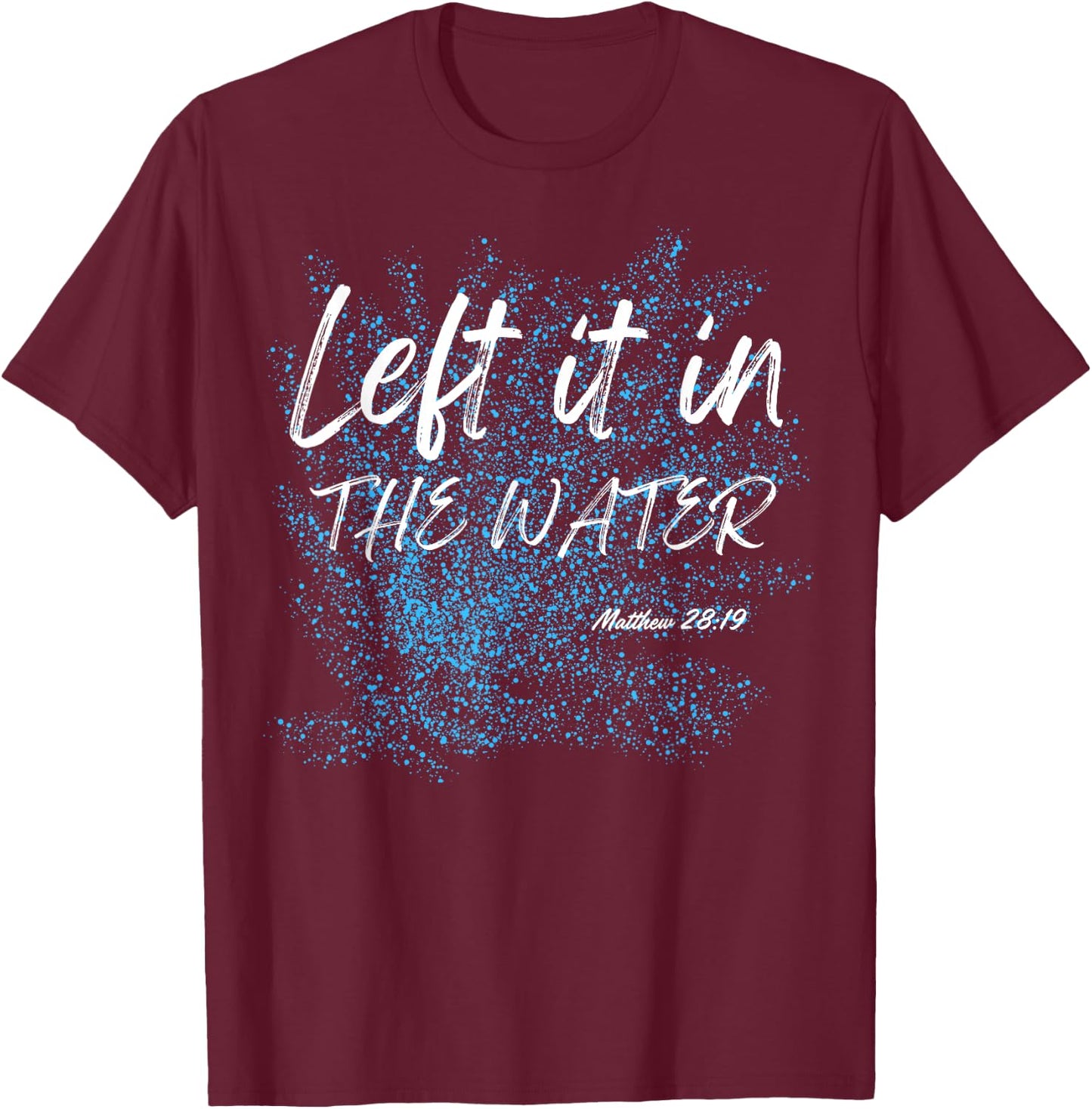 Left It In The Water Baptism water splash White lettering T-Shirt - T-Shirt | Maroon