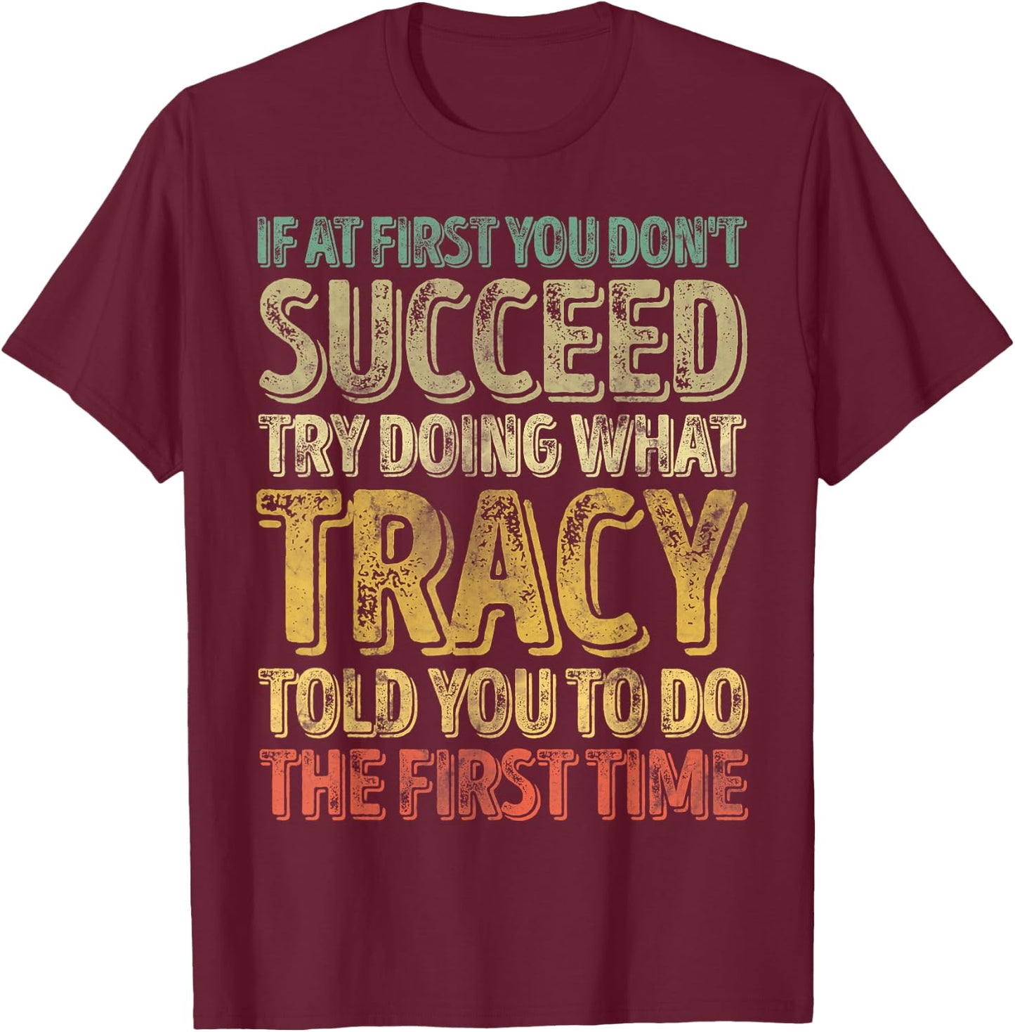 If At First You Don't Succeed Try Doing What Tracy T-Shirt - T-Shirt | Maroon