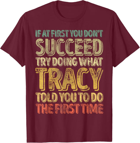 If At First You Don't Succeed Try Doing What Tracy T-Shirt - T-Shirt | Maroon