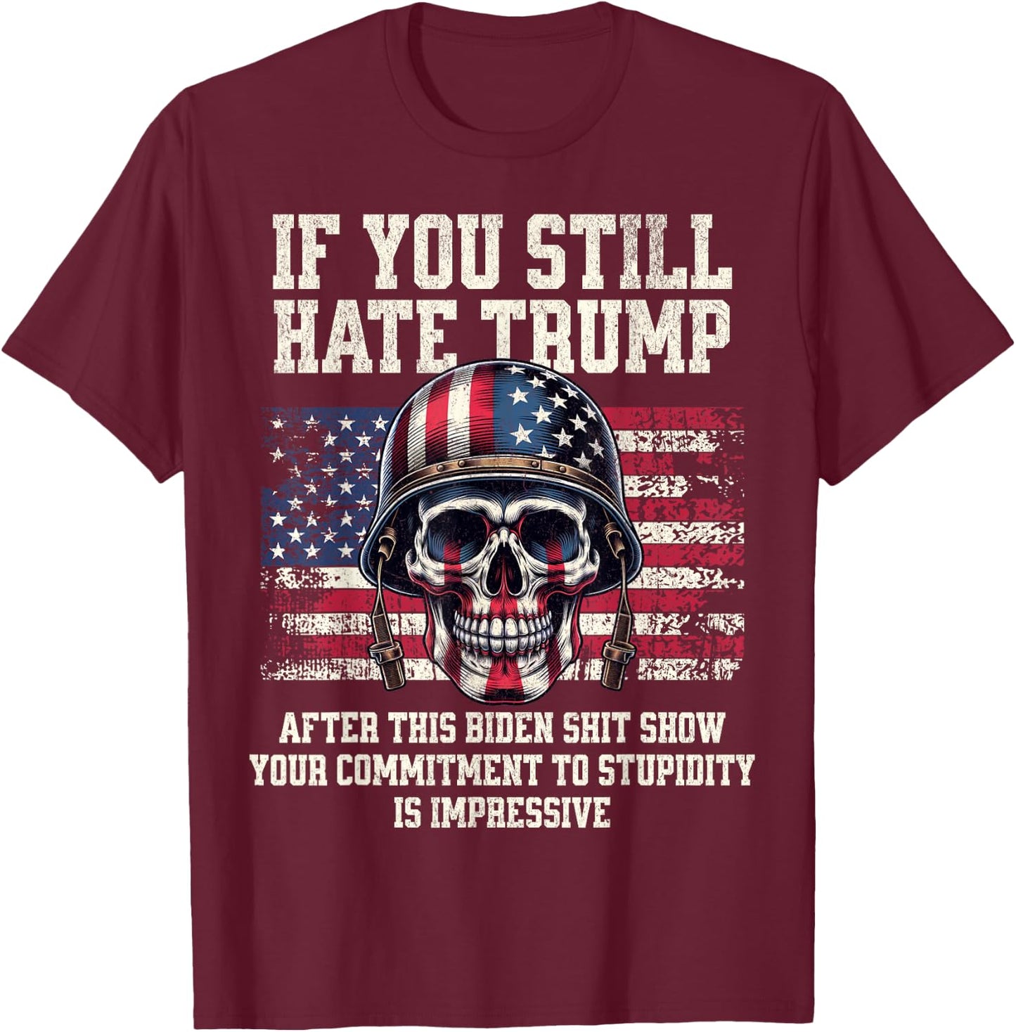 If You Still Hate Trump After This Biden Shit Show Funny T-Shirt - T-Shirt | Maroon