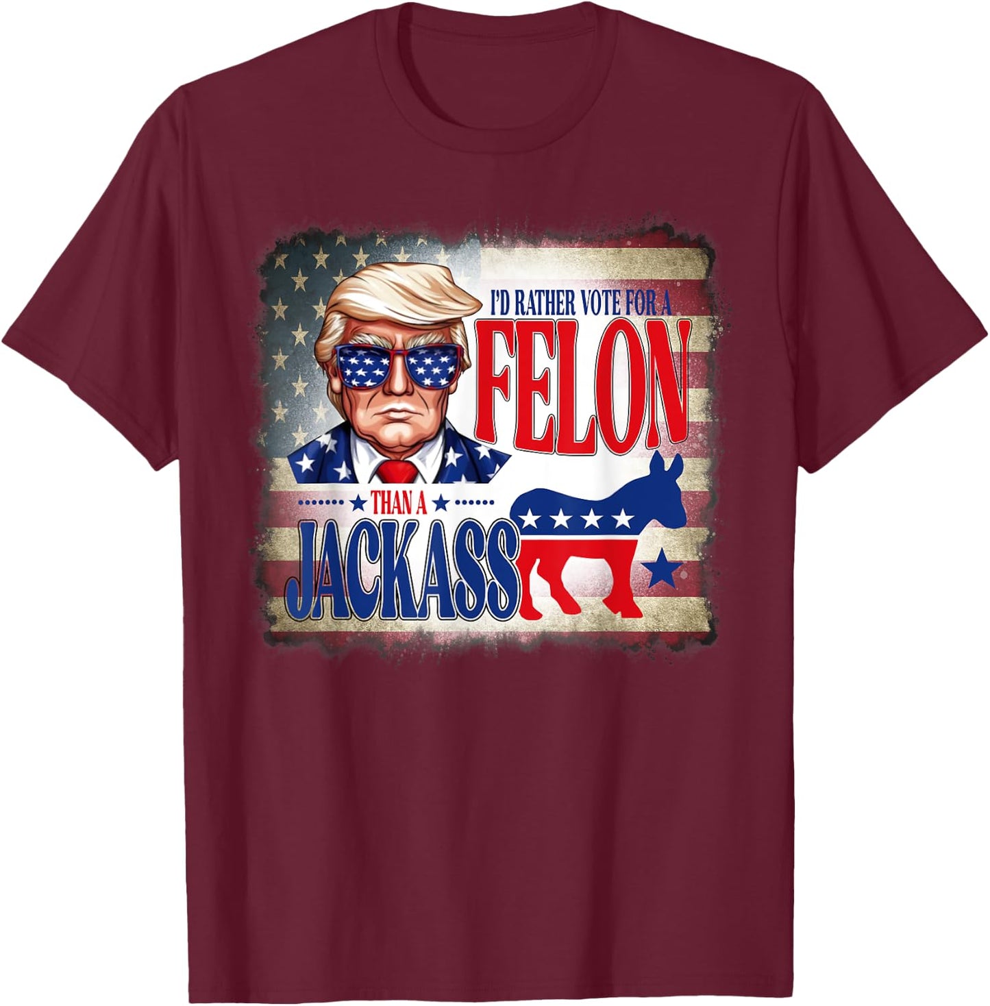 I'd Rather Vote For A Felon Than A Jackass Trump America T-Shirt - T-Shirt | Maroon