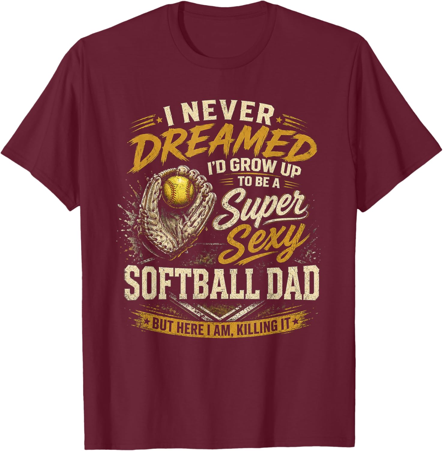I Never Dreamed I'd Grow Up to Be A Super Sexy Softball Dad T-Shirt - T-Shirt | Maroon