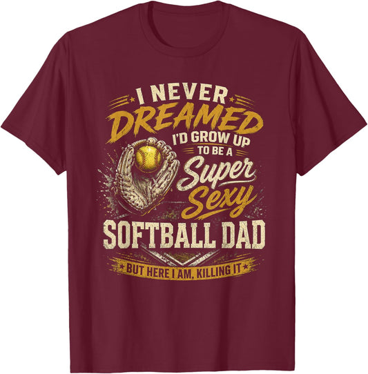 I Never Dreamed I'd Grow Up to Be A Super Sexy Softball Dad T-Shirt - T-Shirt | Maroon
