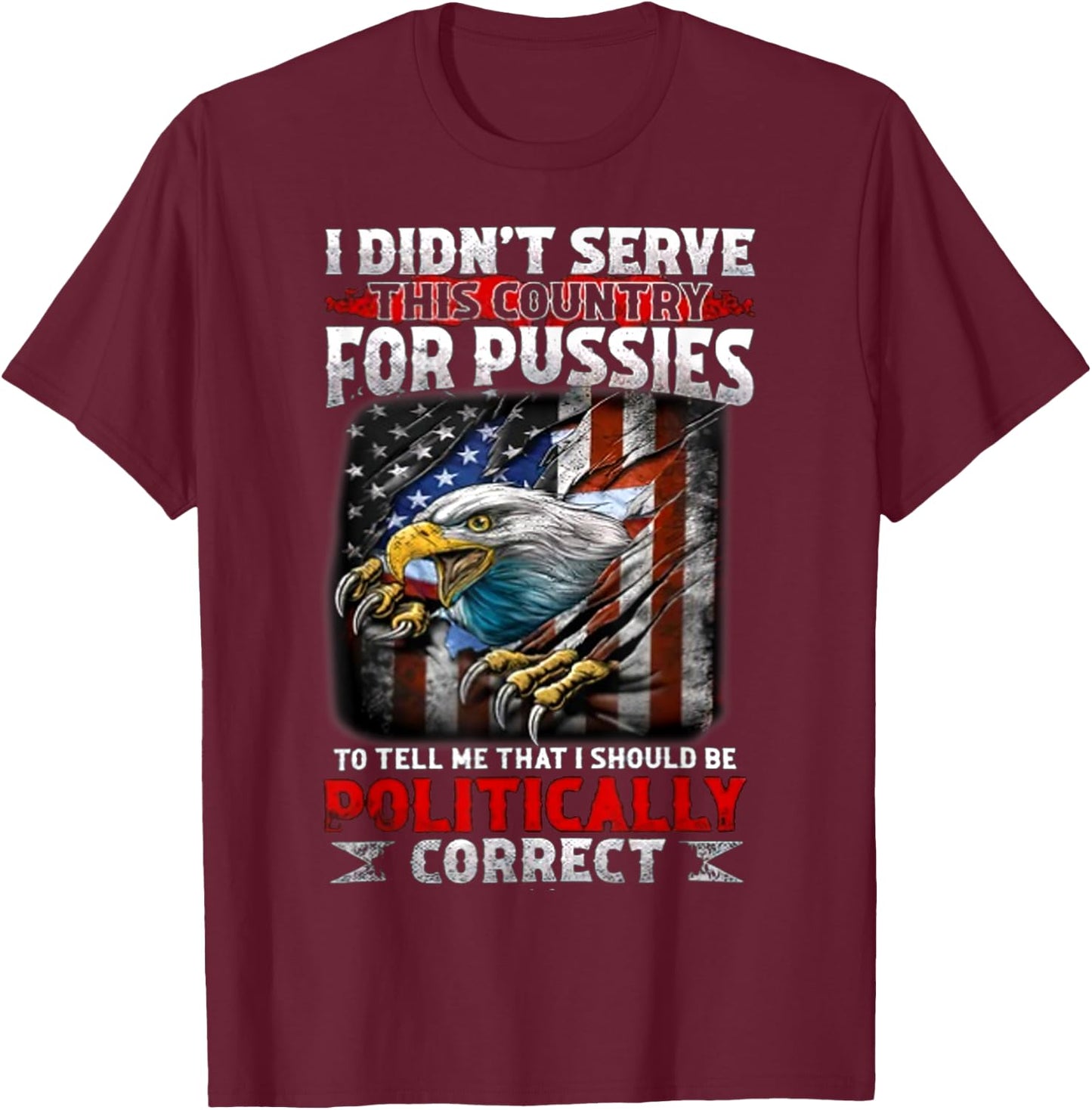 I Didn't Serve This Country For Pussies To Tell Me That I T-Shirt - T-Shirt | Maroon