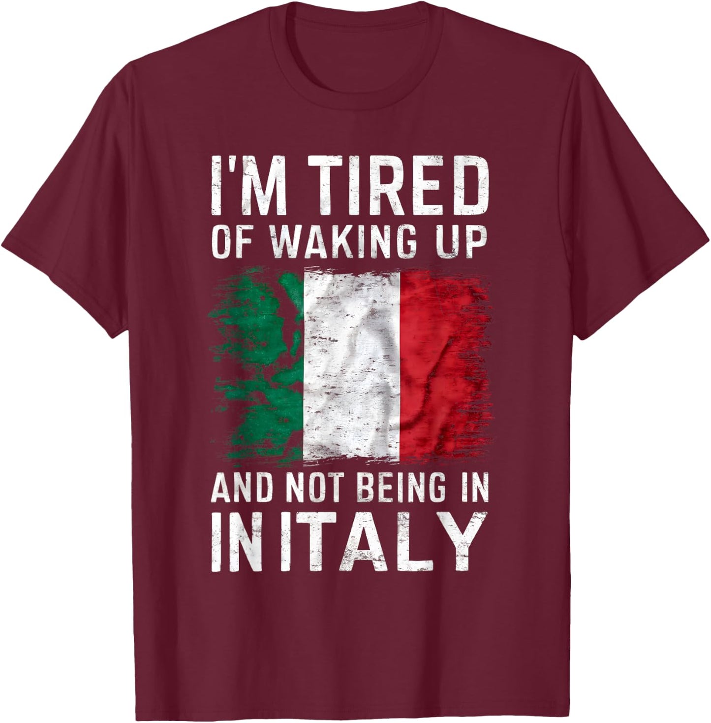 I'm Tired of Waking Up and Not Being in Italy Funny Travel T-Shirt - T-Shirt | Maroon