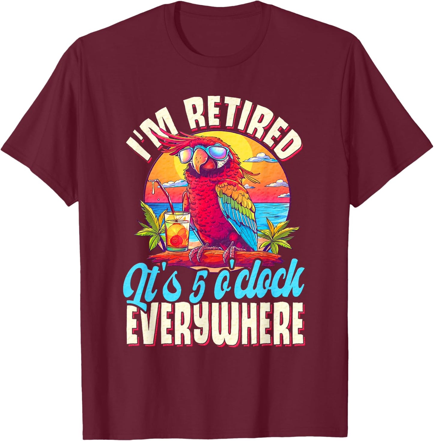 I'm Retired - It's 5 o'clock Everywhere - 5 oclock somewhere T-Shirt - T-Shirt | Maroon