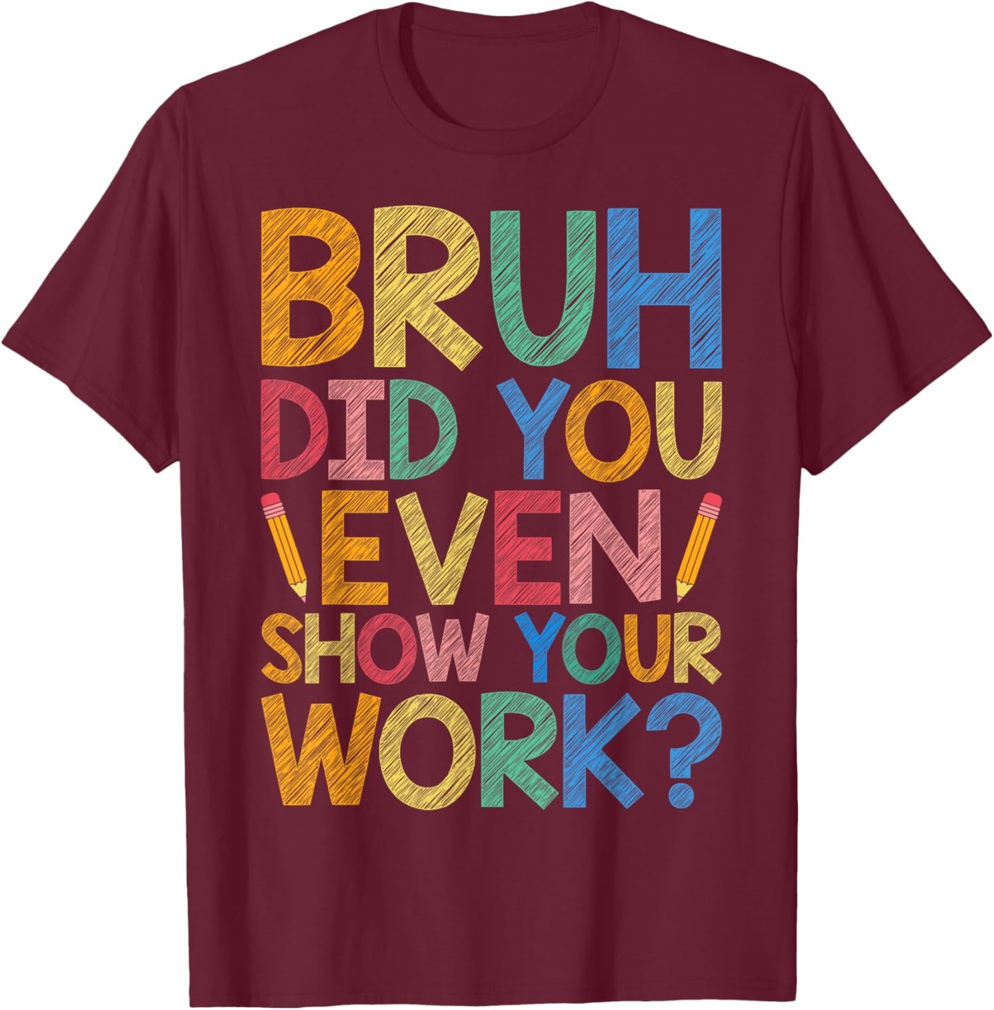 Bruh Did You Even Show Your Work Funny Math Teacher Cute Men Women Kids T-Shirt - T-Shirt | Maroon