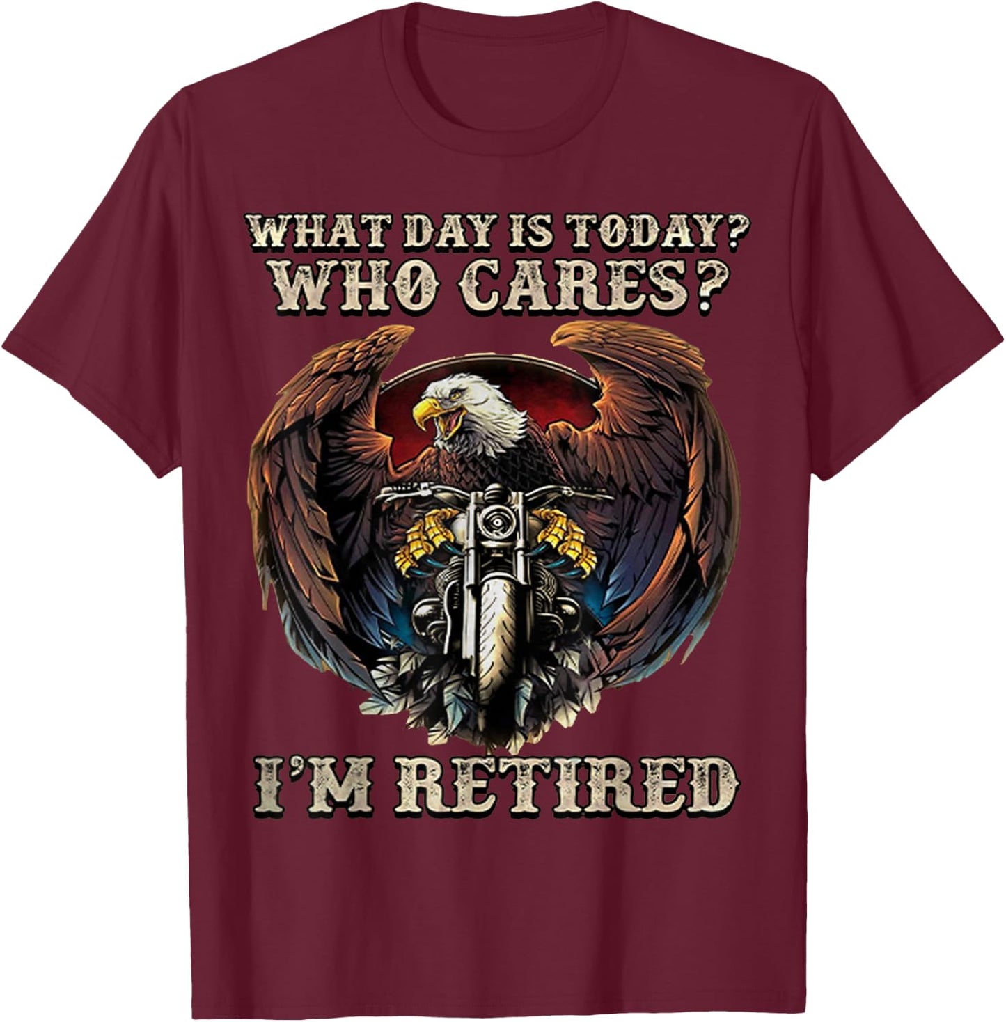 What Day Is Today Who Cares I'm Retired - Eagle - Motorcycle T-Shirt - T-Shirt | Maroon