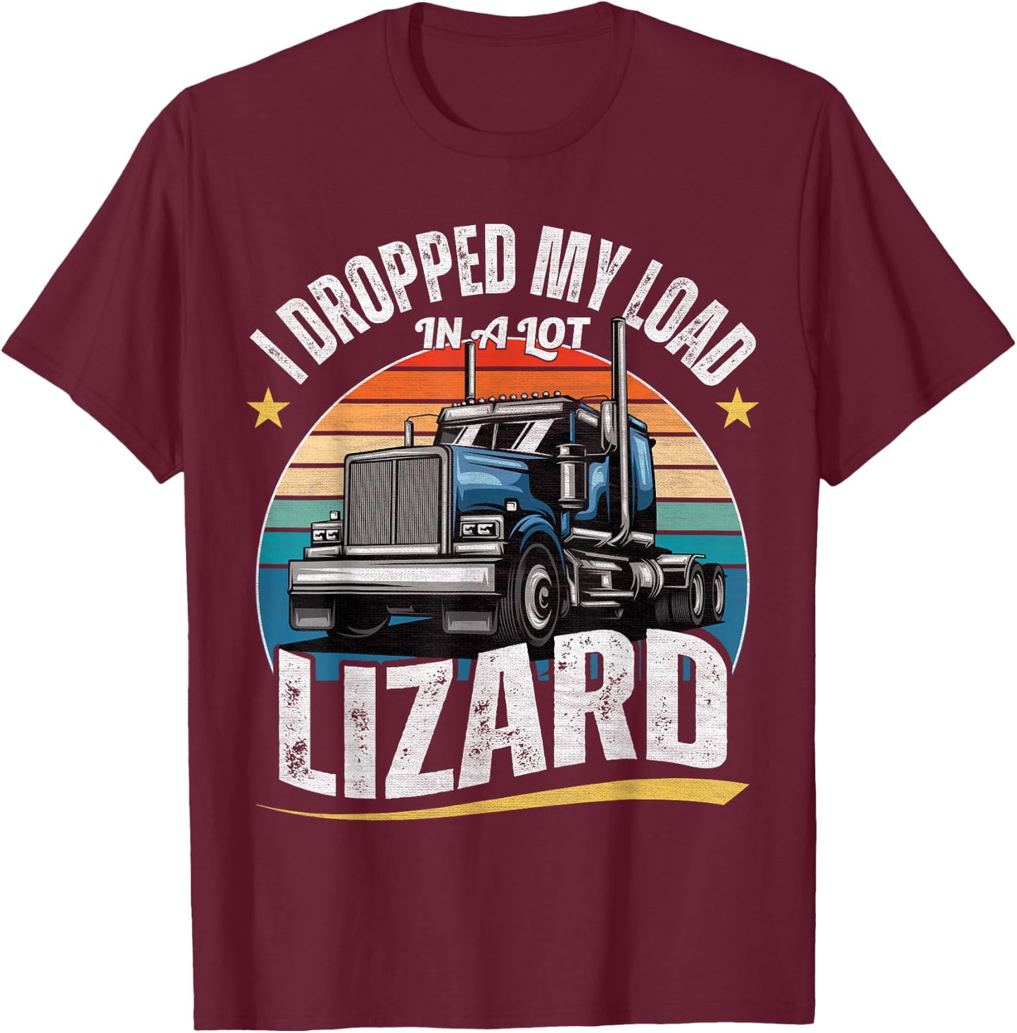 I Dropped My Load In A Lot Lizard - Funny Truck Drivers T-Shirt - T-Shirt | Maroon