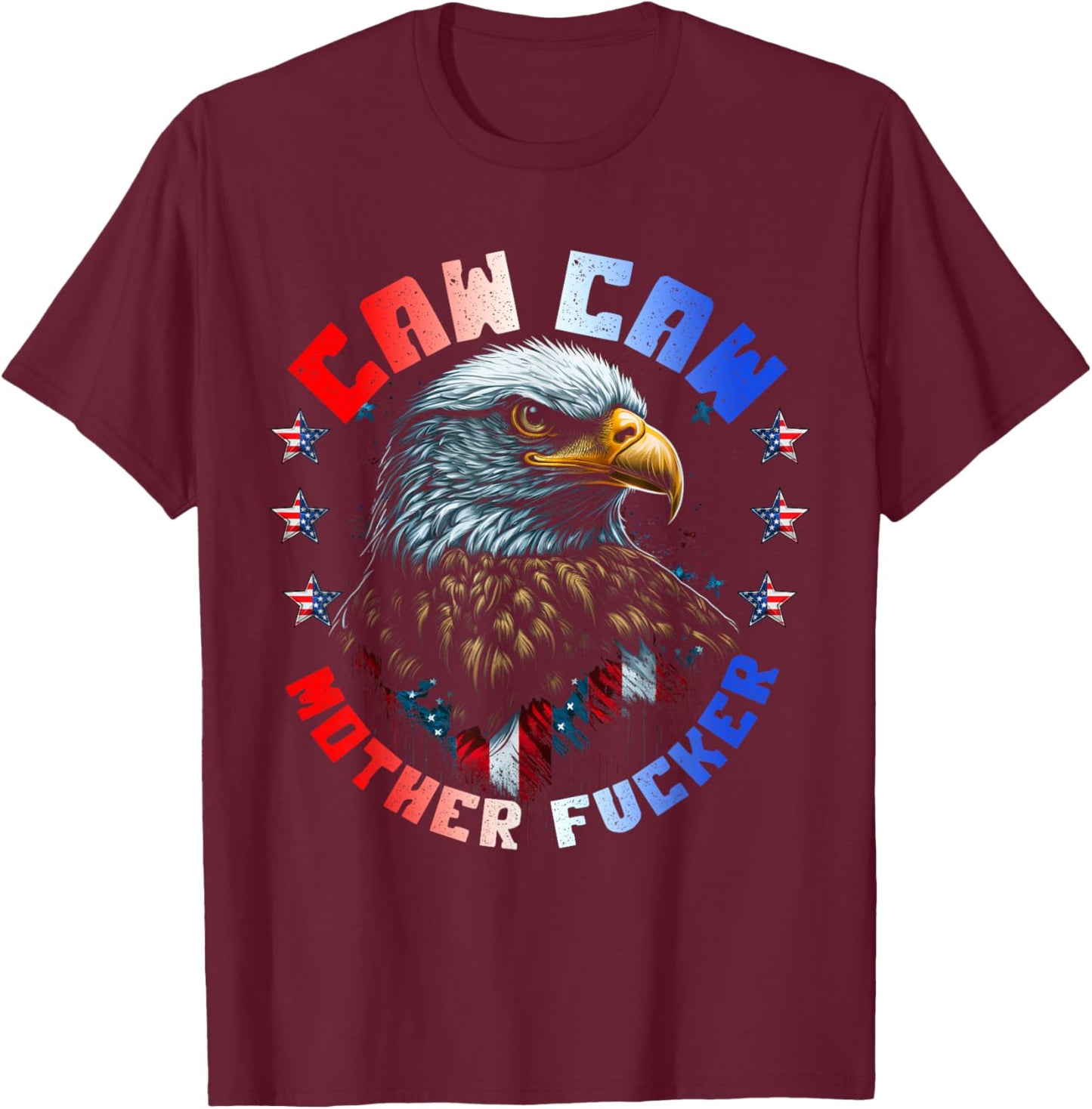 Caw Caw Motherfucker 4th of July Patriotic Independence Day T-Shirt - T-Shirt | Maroon