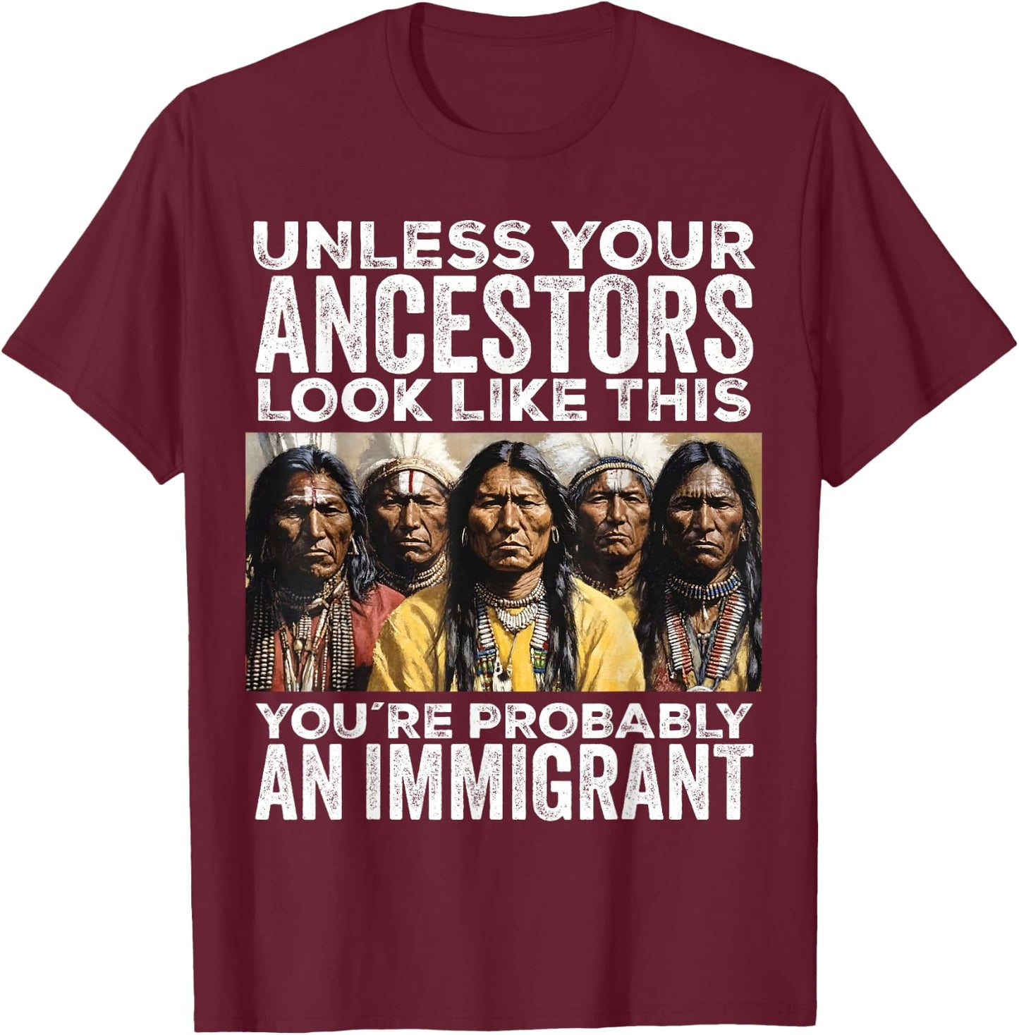 Unless Your Ancestors Look Like This You're Immigrant T-Shirt - T-Shirt | Maroon