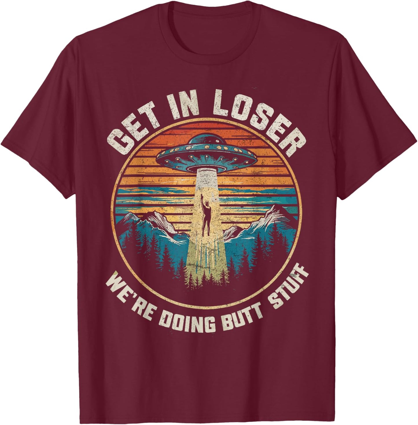 Get In Loser We're Doing Butt Stuff Funny Alien Abduction T-Shirt - T-Shirt | Maroon