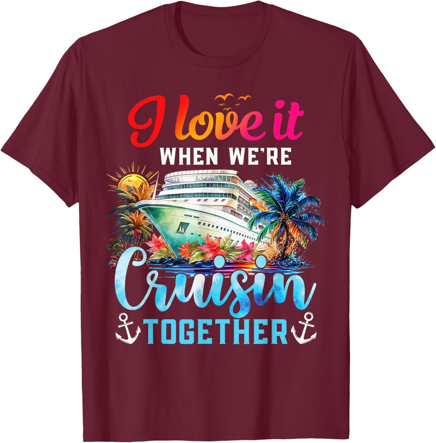 I Love It When We're Cruisin' Together Family Cruise 2024 T-Shirt - T-Shirt | Maroon