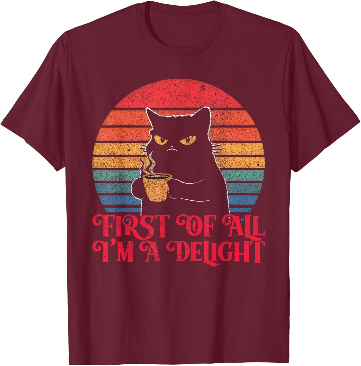 First Of All I'm A Delight Sarcastic Angry Cat Coffee Lover T-Shirt - T-Shirt | Maroon