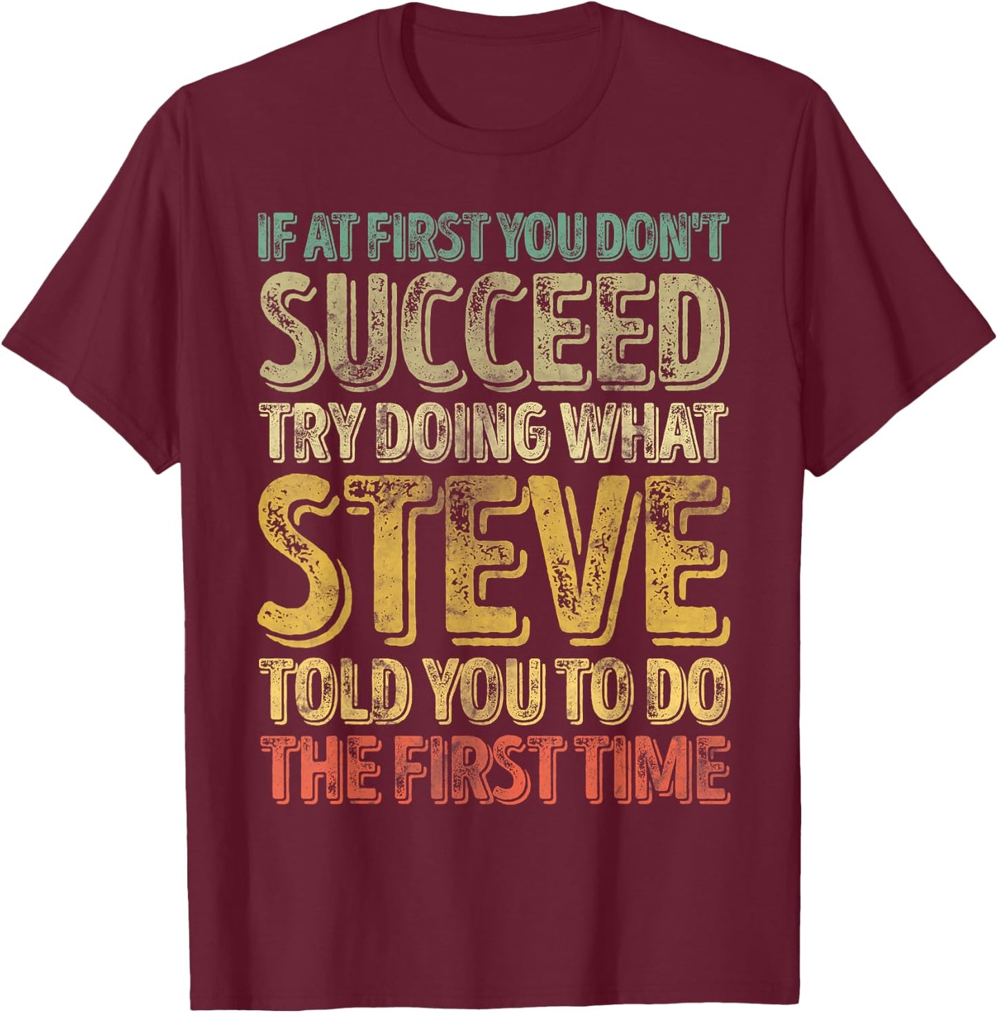 If At First You Don't Succeed Try Doing What Steve T-Shirt - T-Shirt | Maroon