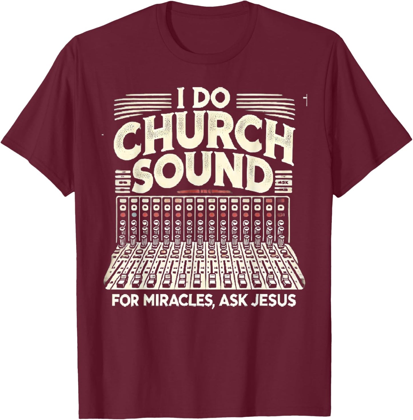 I Do Church Sound For Miracles Ask Jesus Christian Sound Guy T-Shirt - T-Shirt | Maroon