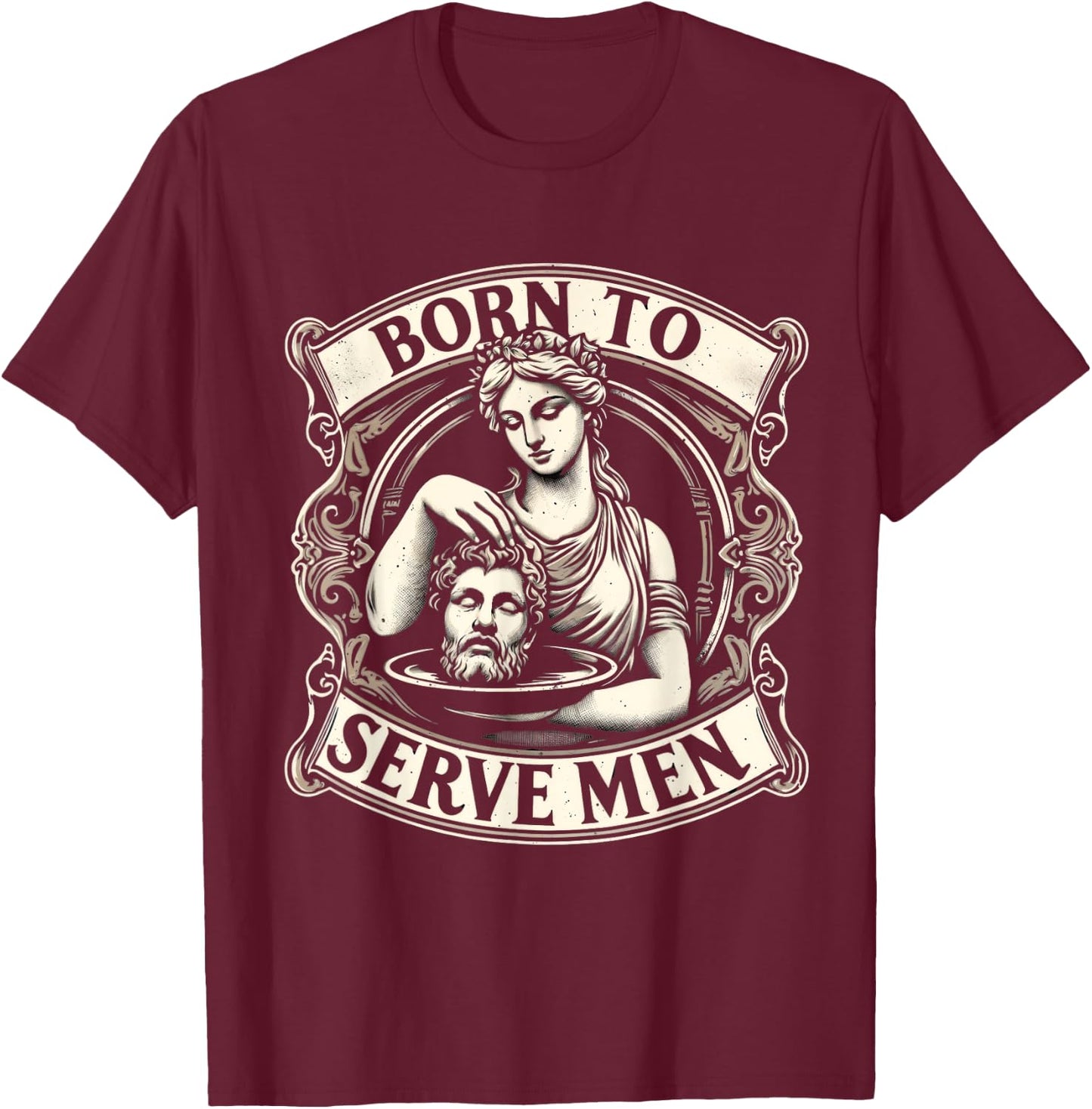 Women Are Born To Serve Men Funny Boss Girl Motivational T-Shirt - T-Shirt | Maroon