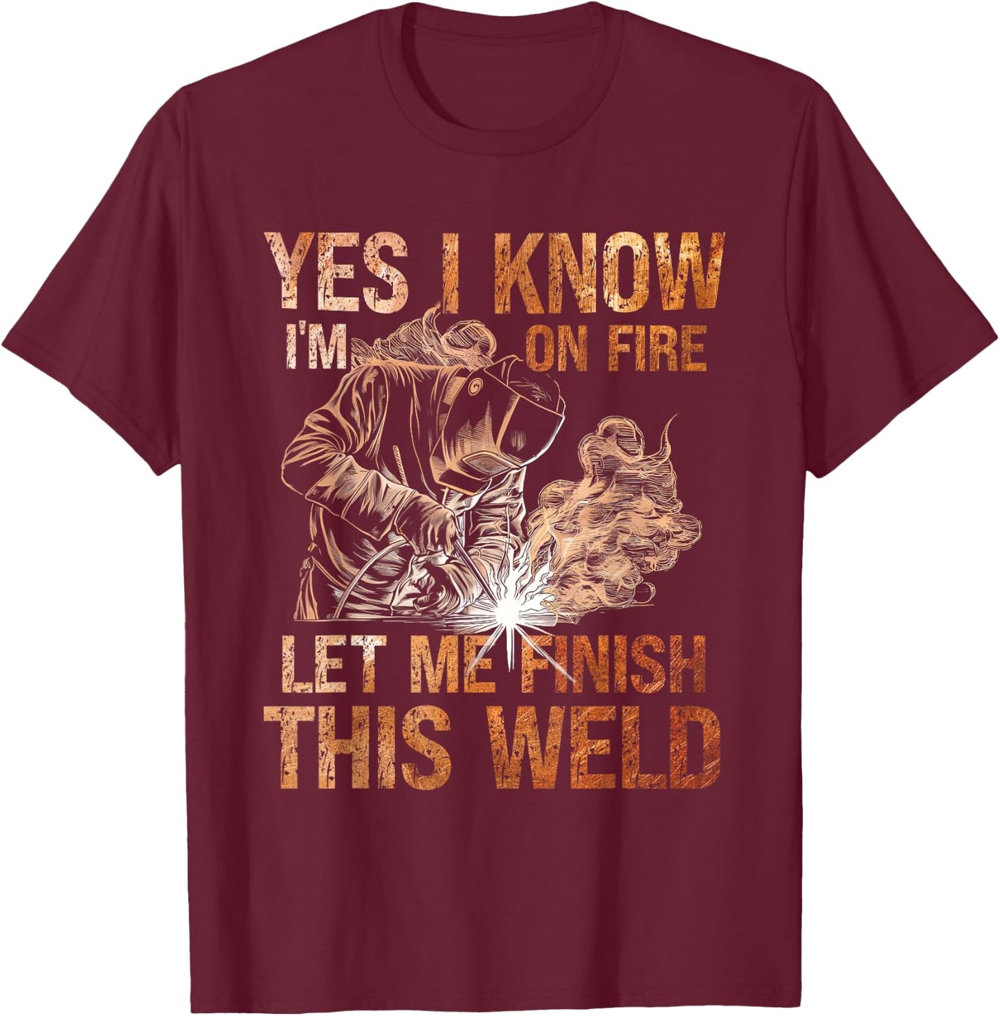 Yes I Know I'm On Fire Let Me Finish This Weld Welder Dad T-Shirt - T-Shirt | Maroon