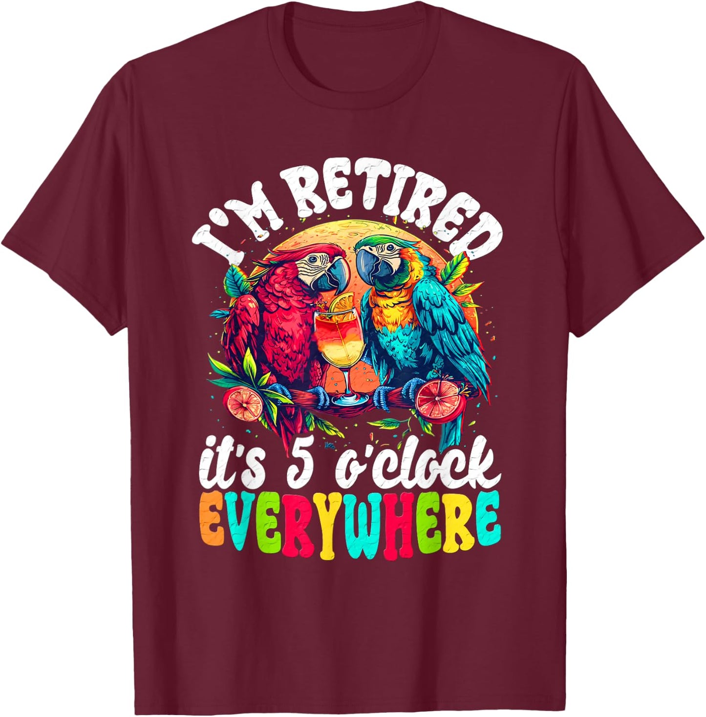 I'm Retired - It's 5 o'clock Everywhere - 5 Oclock Somewhere T-Shirt - T-Shirt | Maroon